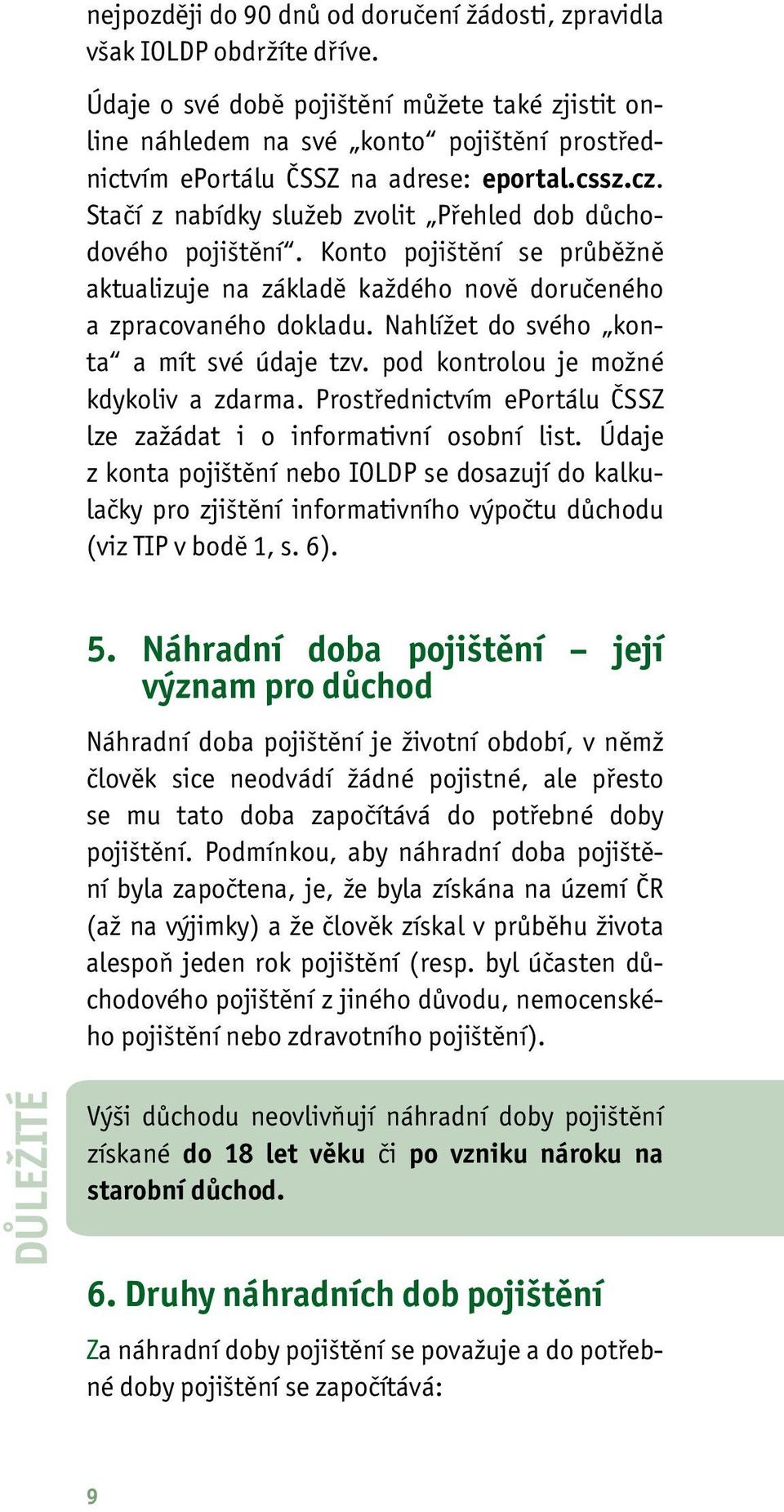 Stačí z nabídky služeb zvolit Přehled dob důchodového pojištění. Konto pojištění se průběžně aktualizuje na základě každého nově doručeného a zpracovaného dokladu.