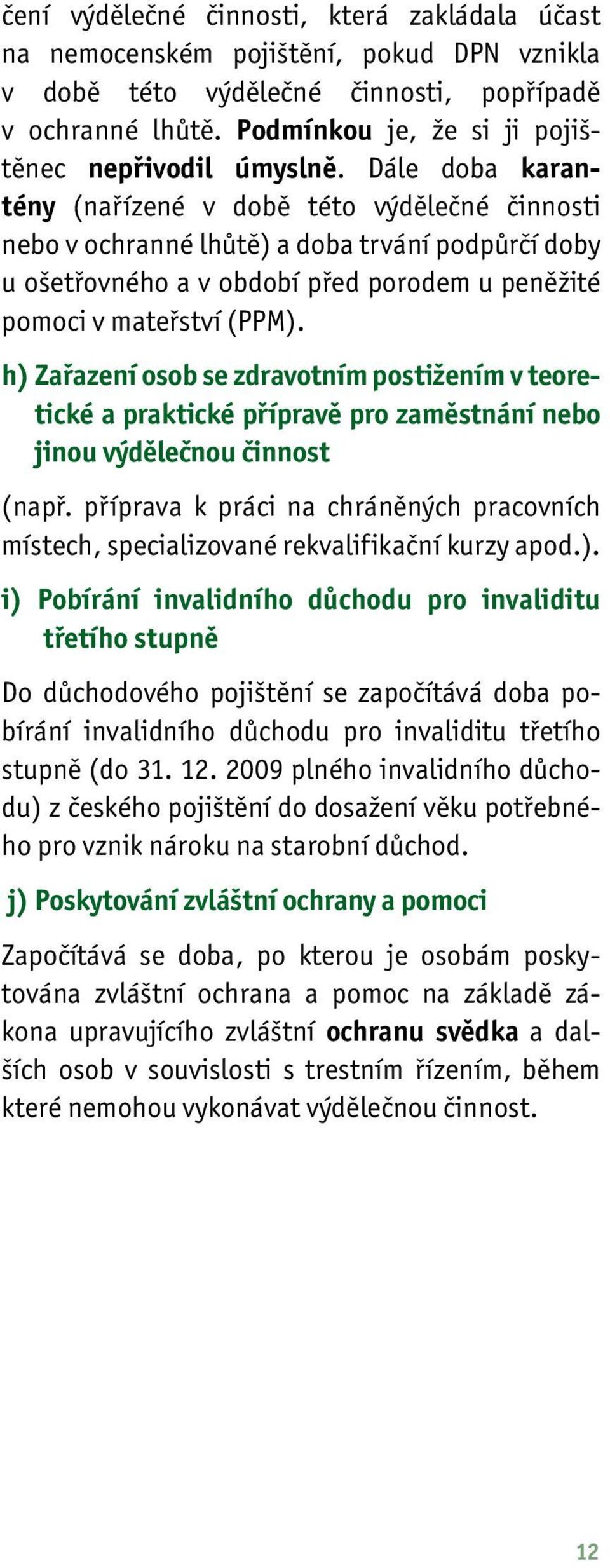 Dále doba karantény (nařízené v době této výdělečné činnosti nebo v ochranné lhůtě) a doba trvání podpůrčí doby u ošetřovného a v období před porodem u peněžité pomoci v mateřství (PPM).