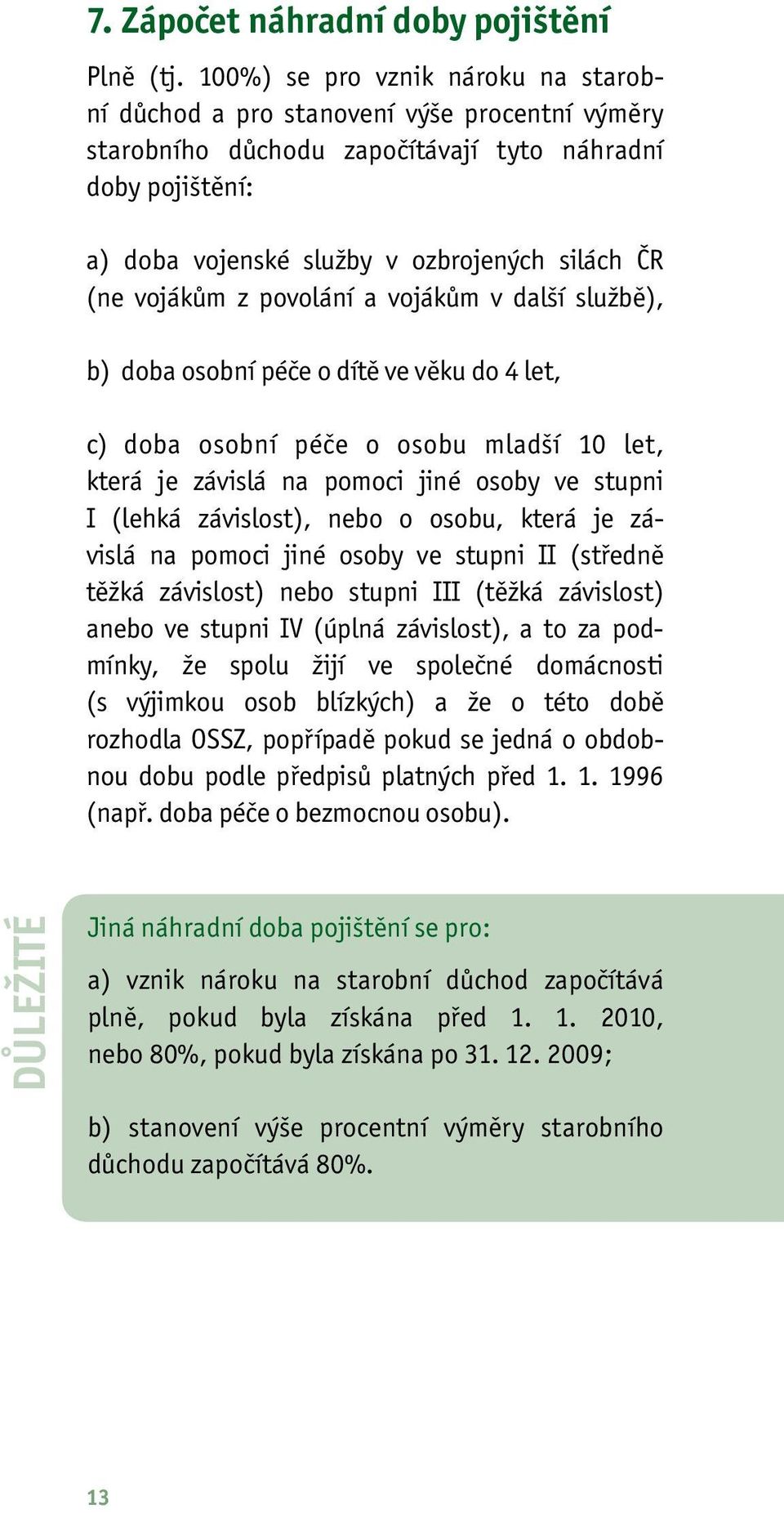 vojákům z povolání a vojákům v další službě), b) doba osobní péče o dítě ve věku do 4 let, c) doba osobní péče o osobu mladší 10 let, která je závislá na pomoci jiné osoby ve stupni I (lehká