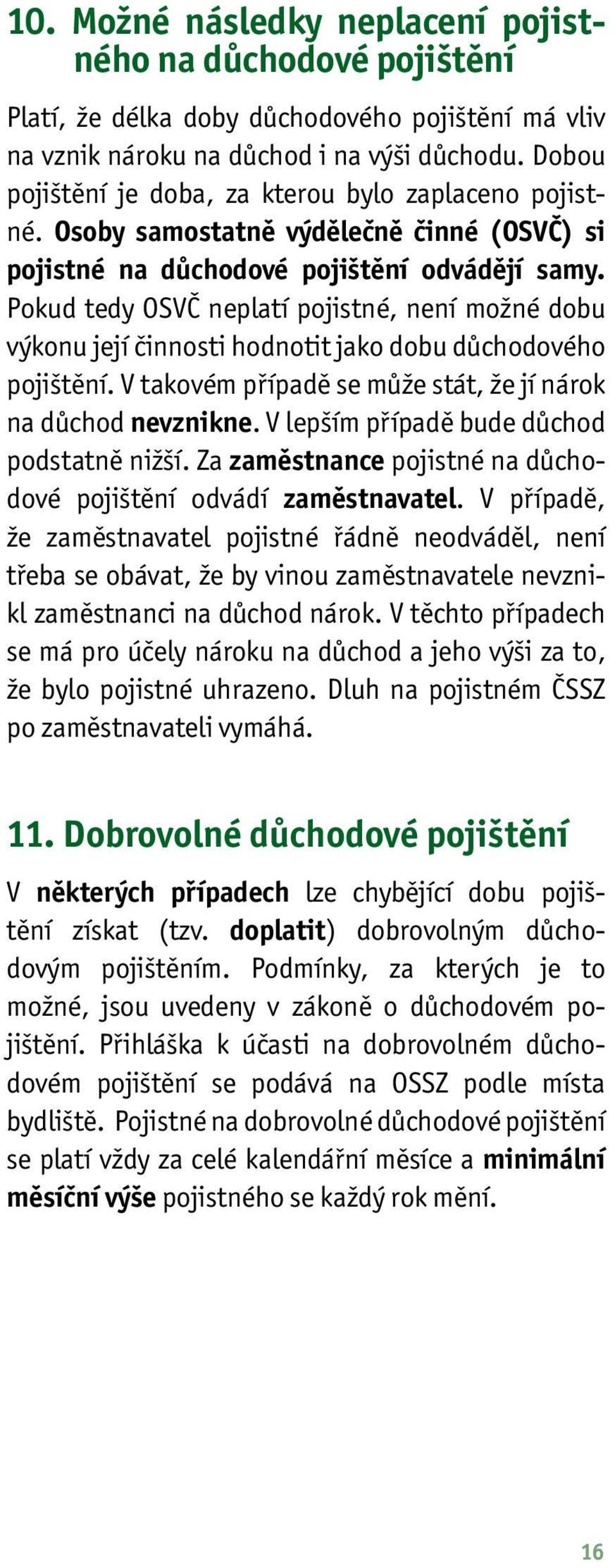 Pokud tedy OSVČ neplatí pojistné, není možné dobu výkonu její činnosti hodnotit jako dobu důchodového pojištění. V takovém případě se může stát, že jí nárok na důchod nevznikne.