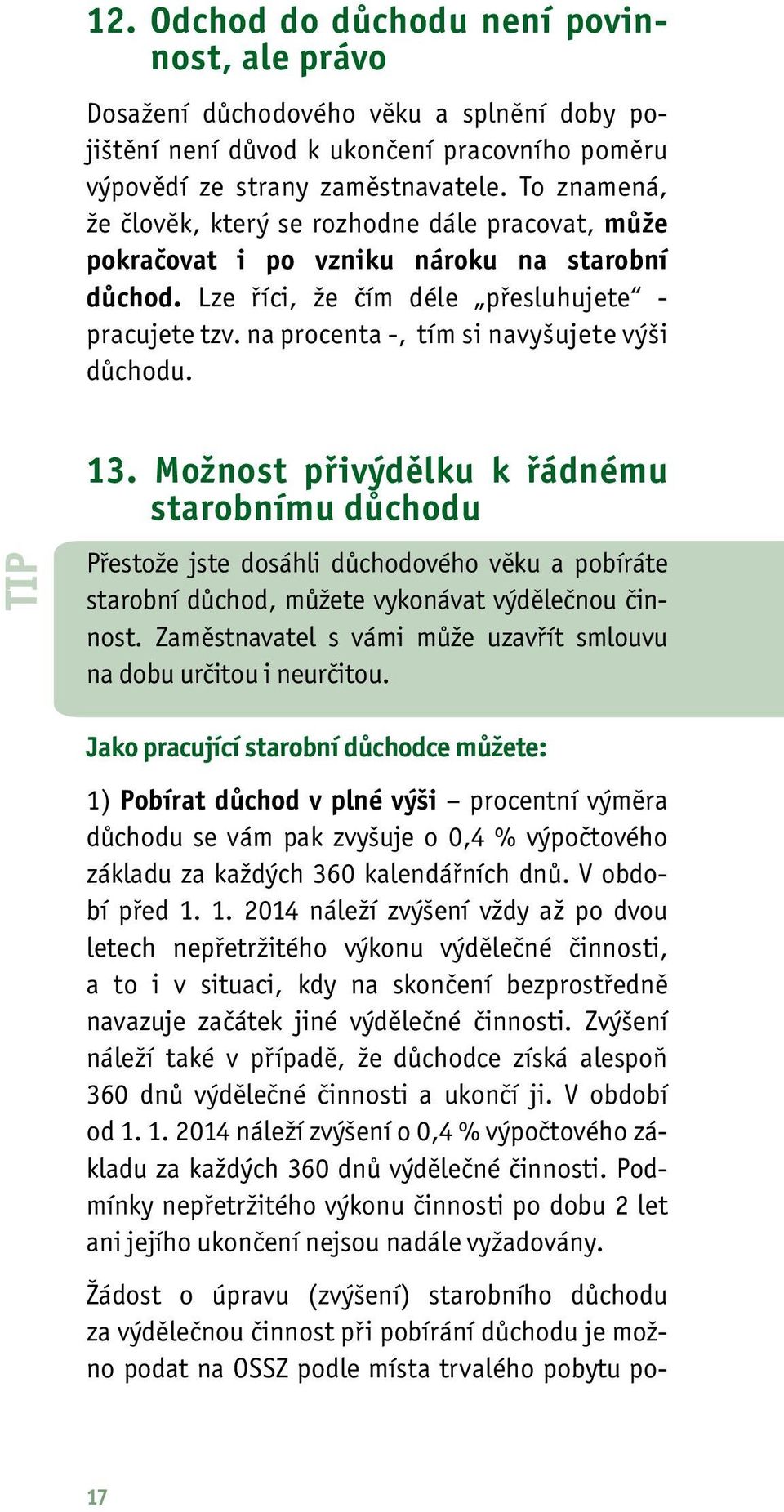 na procenta -, tím si navyšujete výši důchodu. Žádost o úpravu (zvýšení) starobního důchodu za výdělečnou činnost při pobírání důchodu je možno podat na OSSZ podle místa trvalého pobytu potip 13.