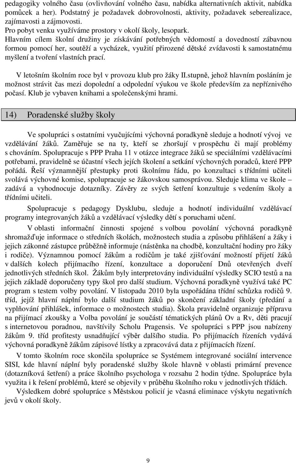 Hlavním cílem školní družiny je získávání potřebných vědomostí a dovedností zábavnou formou pomocí her, soutěží a vycházek, využití přirozené dětské zvídavosti k samostatnému myšlení a tvoření