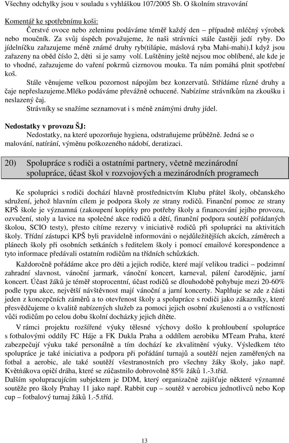 I když jsou zařazeny na oběd číslo 2, děti si je samy volí. Luštěniny ještě nejsou moc oblíbené, ale kde je to vhodné, zařazujeme do vaření pokrmů cizrnovou mouku. Ta nám pomáhá plnit spotřební koš.