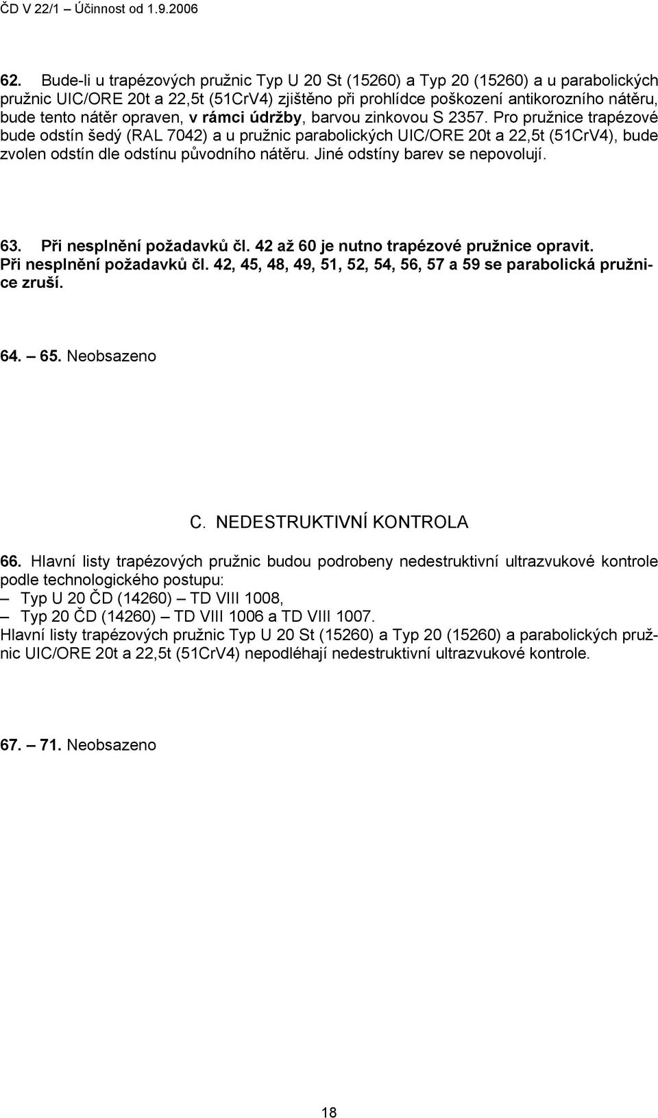 Pro pružnice trapézové bude odstín šedý (RAL 7042) a u pružnic parabolických UIC/ORE 20t a 22,5t (51CrV4), bude zvolen odstín dle odstínu původního nátěru. Jiné odstíny barev se nepovolují. 63.