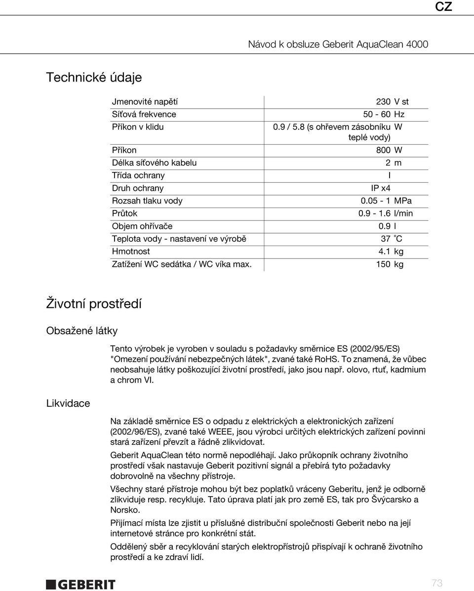 1 kg 150 kg Životní prostředí Obsažené látky Likvidace Tento výrobek je vyroben v souladu s požadavky směrnice ES (2002/95/ES) "Omezení používání nebezpečných látek", zvané také RoHS.