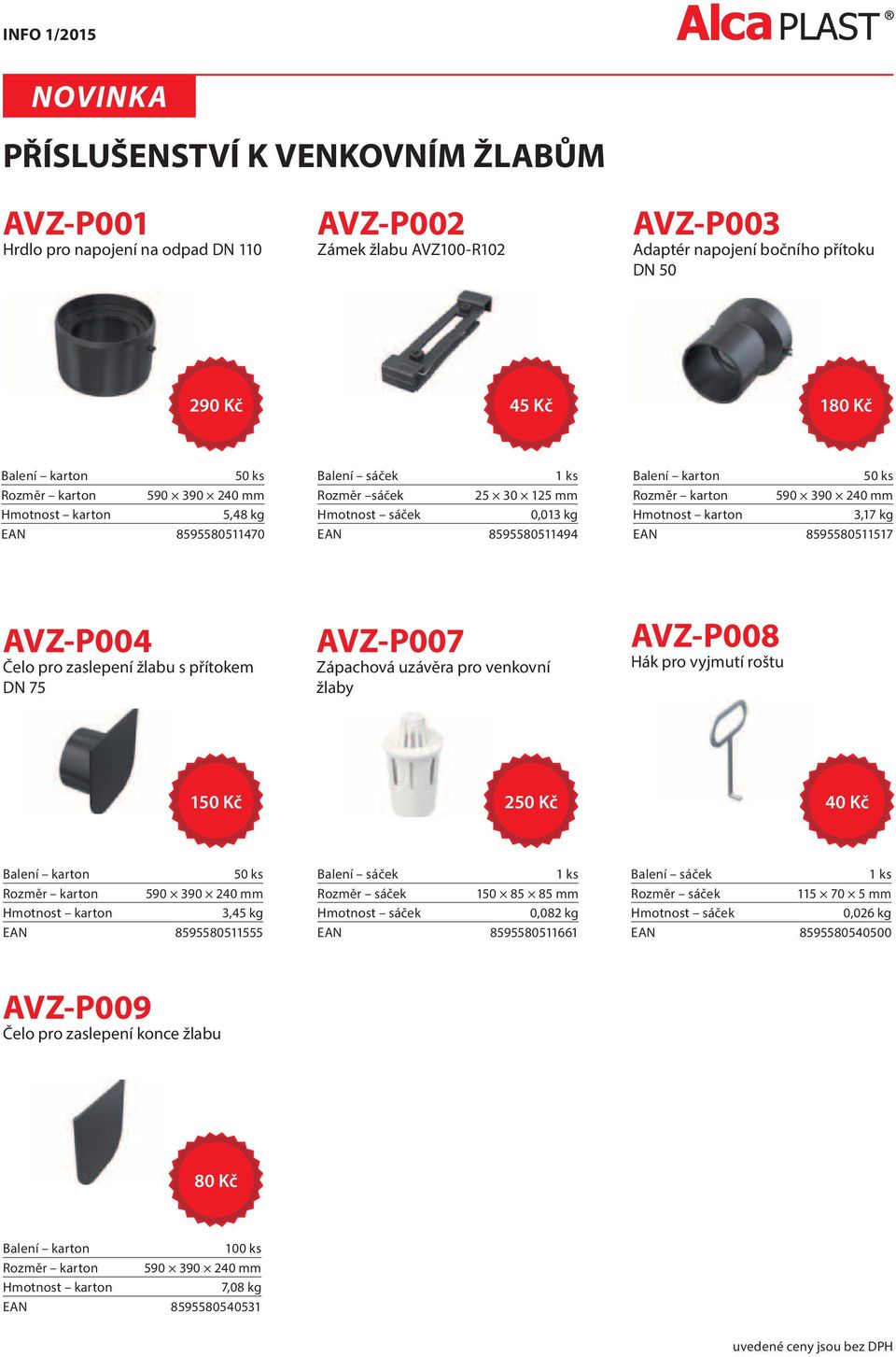 EAN 8595580511517 AVZ-P004 Čelo pro zaslepení žlabu s přítokem DN 75 AVZ-P007 Zápachová uzávěra pro venkovní žlaby AVZ-P008 Hák pro vyjmutí roštu 150 Kč 250 Kč 40 Kč Balení karton 50 ks Rozměr karton