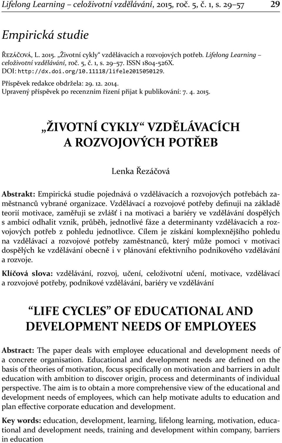 ŽIVOTNÍ CYKLY VZDĚLÁVACÍCH A ROZVOJOVÝCH POTŘEB Lenka Řezáčová Abstrakt: Empirická studie pojednává o vzdělávacích a rozvojových potřebách zaměstnanců vybrané organizace.