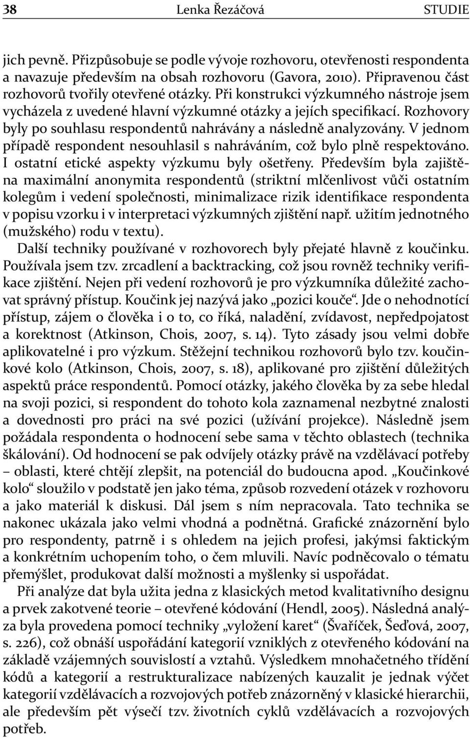 Rozhovory byly po souhlasu respondentů nahrávány a následně analyzovány. V jednom případě respondent nesouhlasil s nahráváním, což bylo plně respektováno.