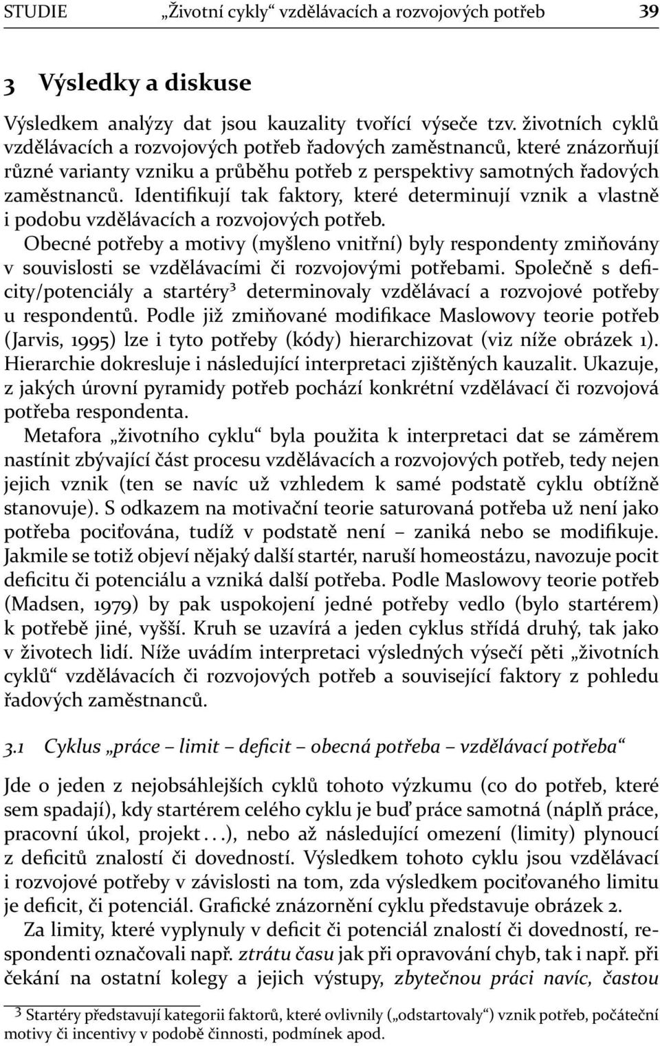 Identifikují tak faktory, které determinují vznik a vlastně i podobu vzdělávacích a rozvojových potřeb.