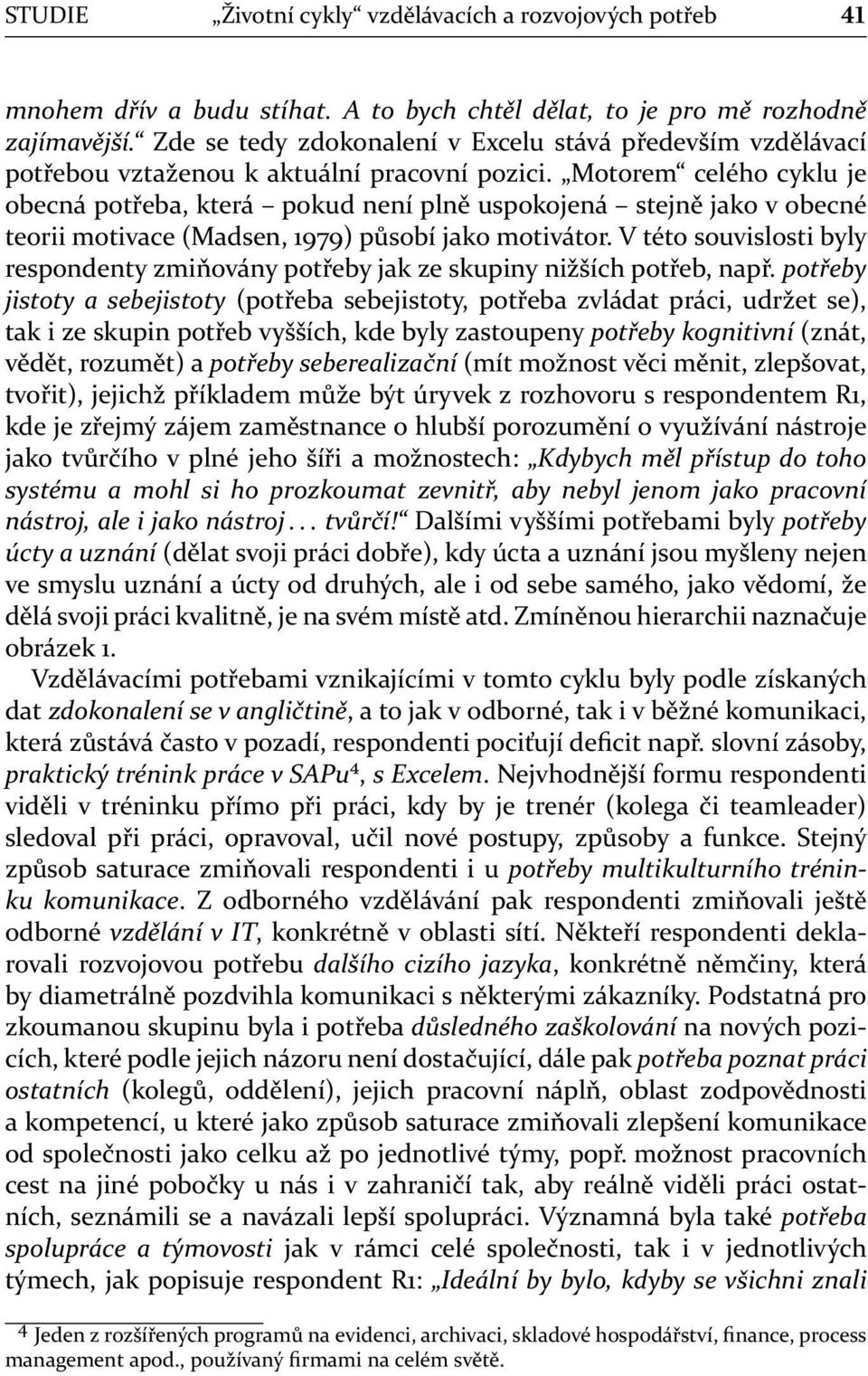 Motorem celého cyklu je obecná potřeba, která pokud není plně uspokojená stejně jako v obecné teorii motivace (Madsen, 1979) působí jako motivátor.