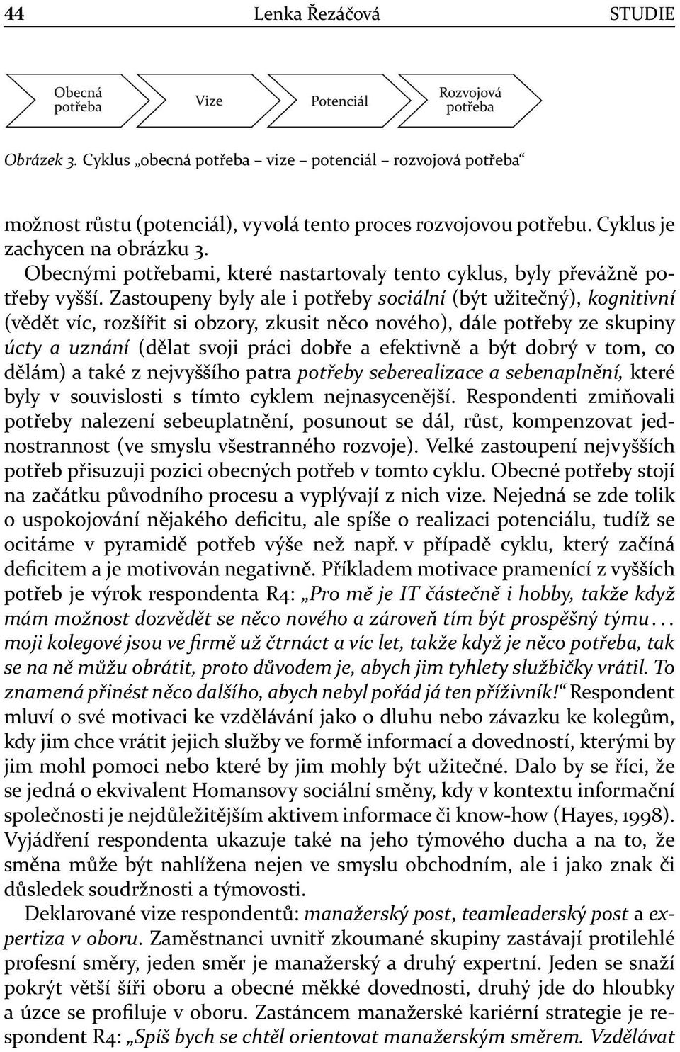 Zastoupeny byly ale i potřeby sociální (být užitečný), kognitivní (vědět víc, rozšířit si obzory, zkusit něco nového), dále potřeby ze skupiny úcty a uznání (dělat svoji práci dobře a efektivně a být