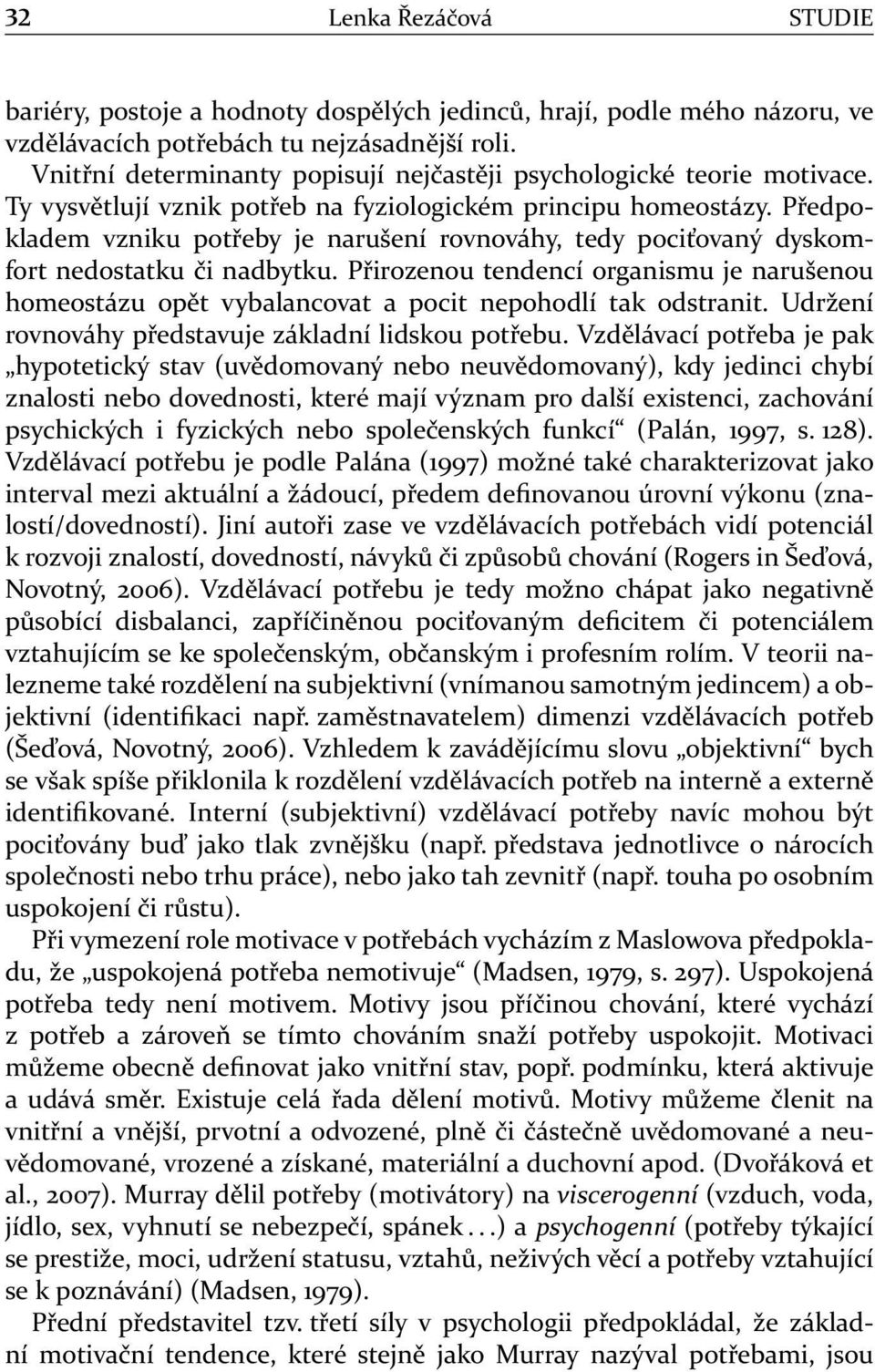 Předpokladem vzniku potřeby je narušení rovnováhy, tedy pociťovaný dyskomfort nedostatku či nadbytku.