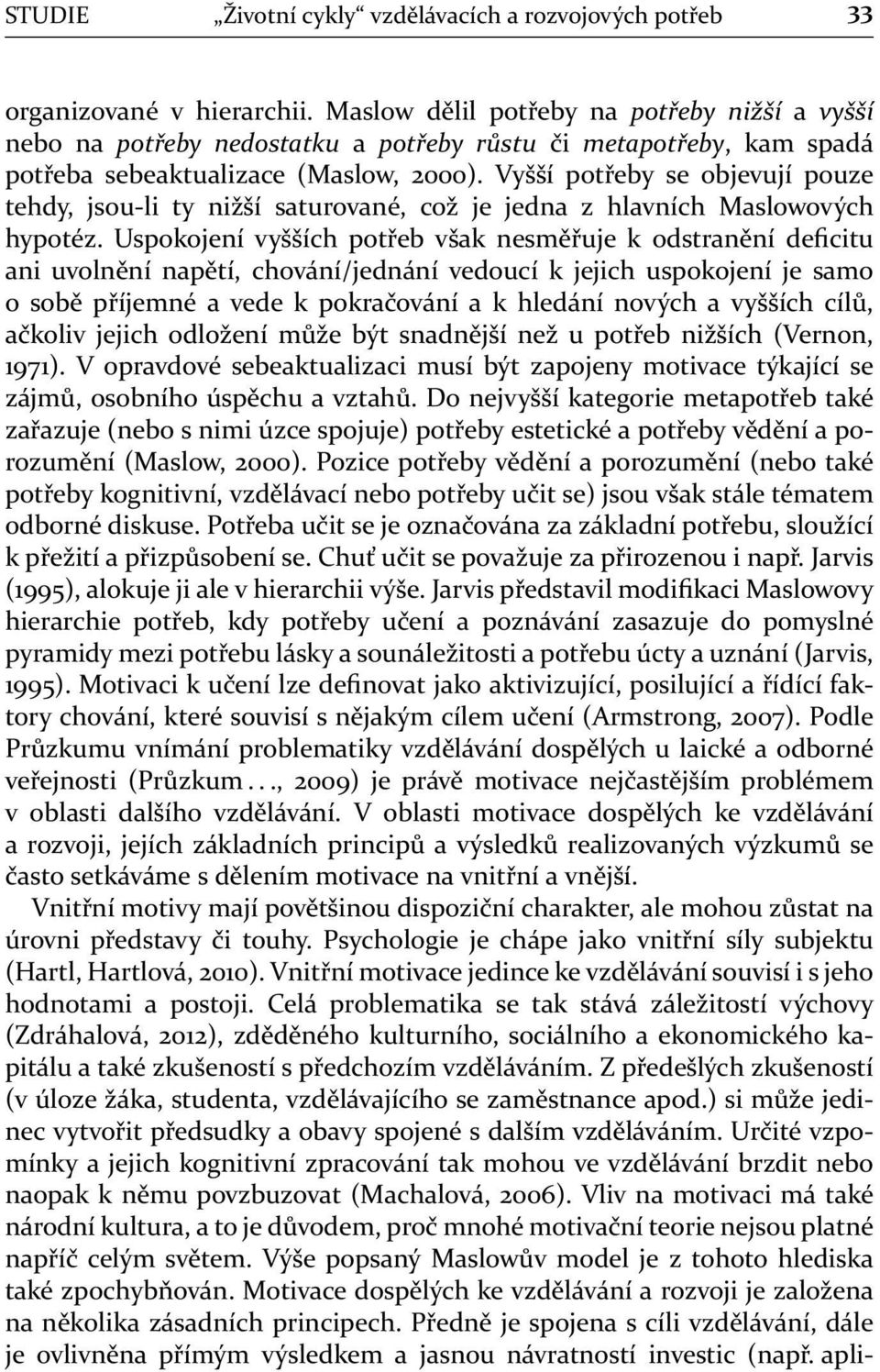 Vyšší potřeby se objevují pouze tehdy, jsou-li ty nižší saturované, což je jedna z hlavních Maslowových hypotéz.