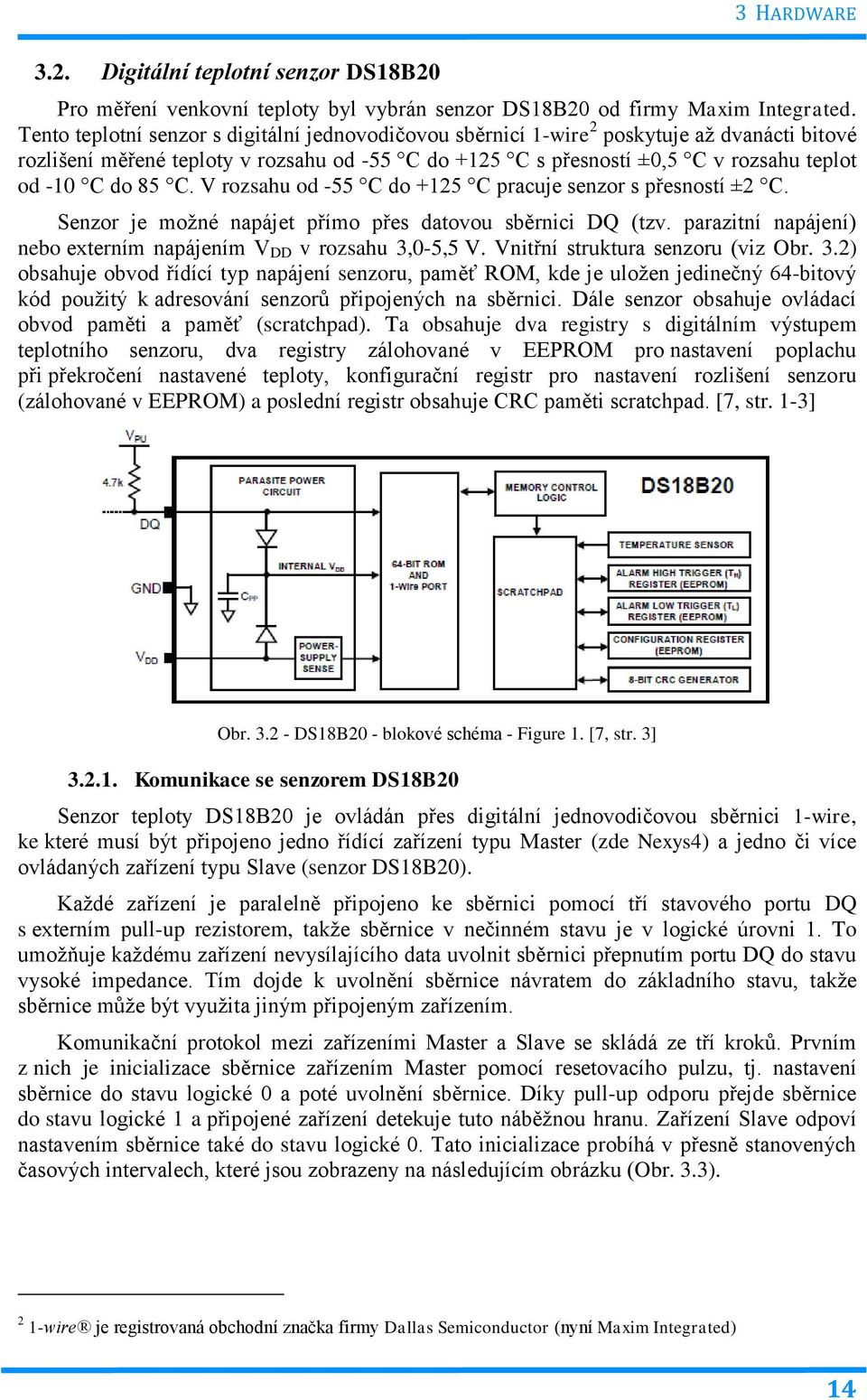 85 C. V rozsahu od -55 C do +125 C pracuje senzor s přesností ±2 C. Senzor je možné napájet přímo přes datovou sběrnici DQ (tzv. parazitní napájení) nebo externím napájením V DD v rozsahu 3,0-5,5 V.