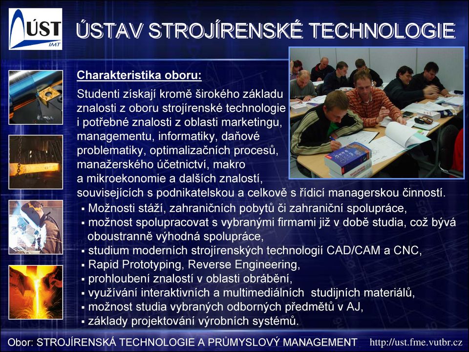 Možnosti stáží, zahraničních pobytů či zahraniční spolupráce, možnost spolupracovat s vybranými firmami již v době studia, což bývá oboustranně výhodná spolupráce, studium moderních strojírenských