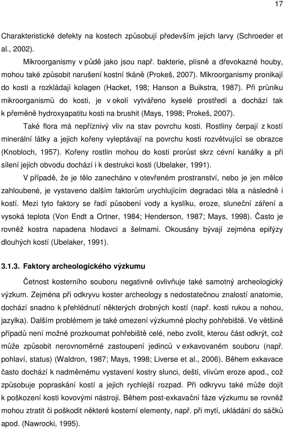 Při průniku mikroorganismů do kosti, je v okolí vytvářeno kyselé prostředí a dochází tak k přeměně hydroxyapatitu kosti na brushit (Mays, 1998; Prokeš, 2007).