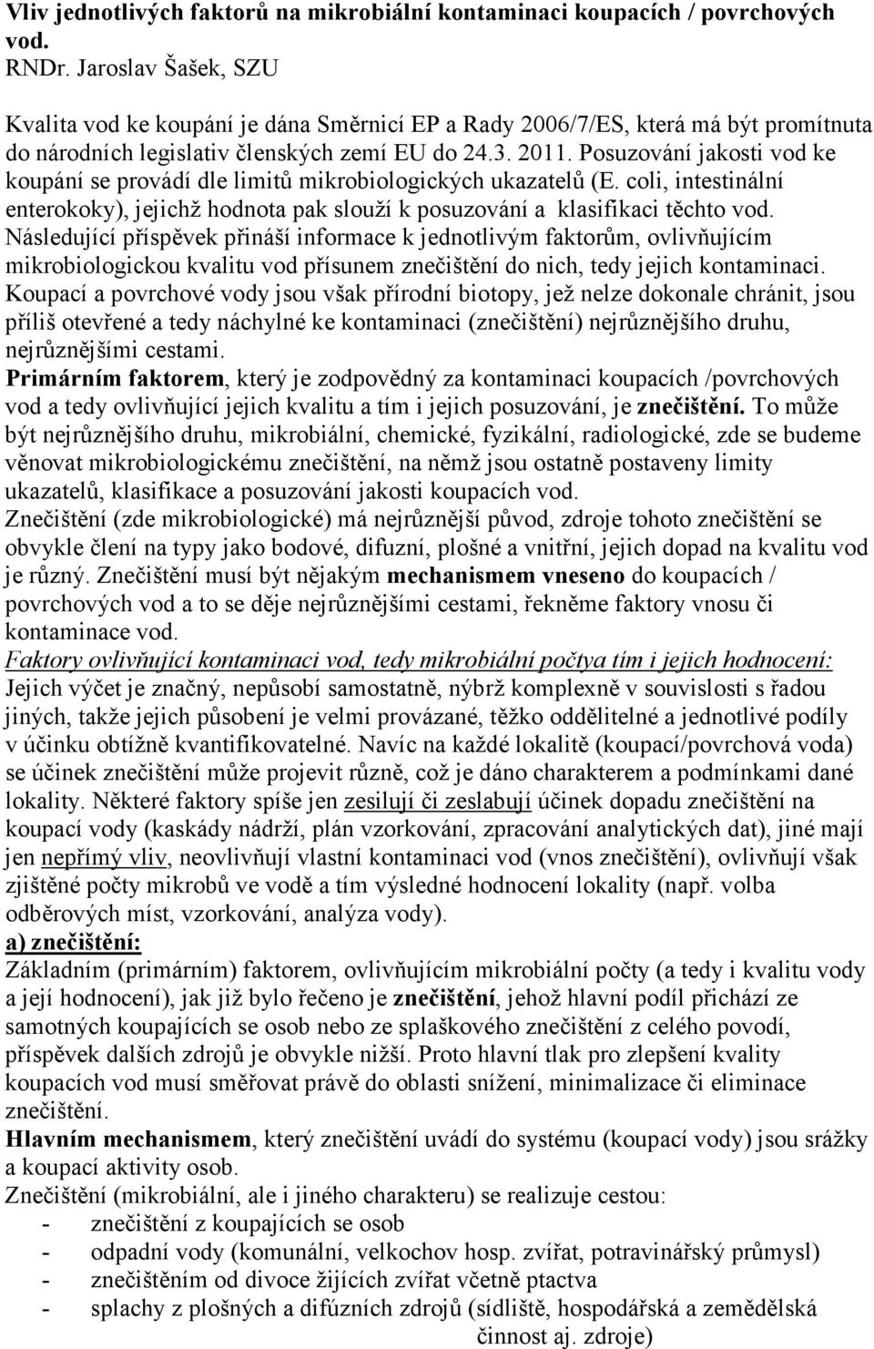 Posuzování jakosti vod ke koupání se provádí dle limitů mikrobiologických ukazatelů (E. coli, intestinální enterokoky), jejichž hodnota pak slouží k posuzování a klasifikaci těchto vod.