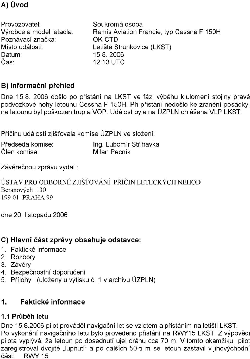 Při přistání nedošlo ke zranění posádky, na letounu byl poškozen trup a VOP. Událost byla na ÚZPLN ohlášena VLP LKST.