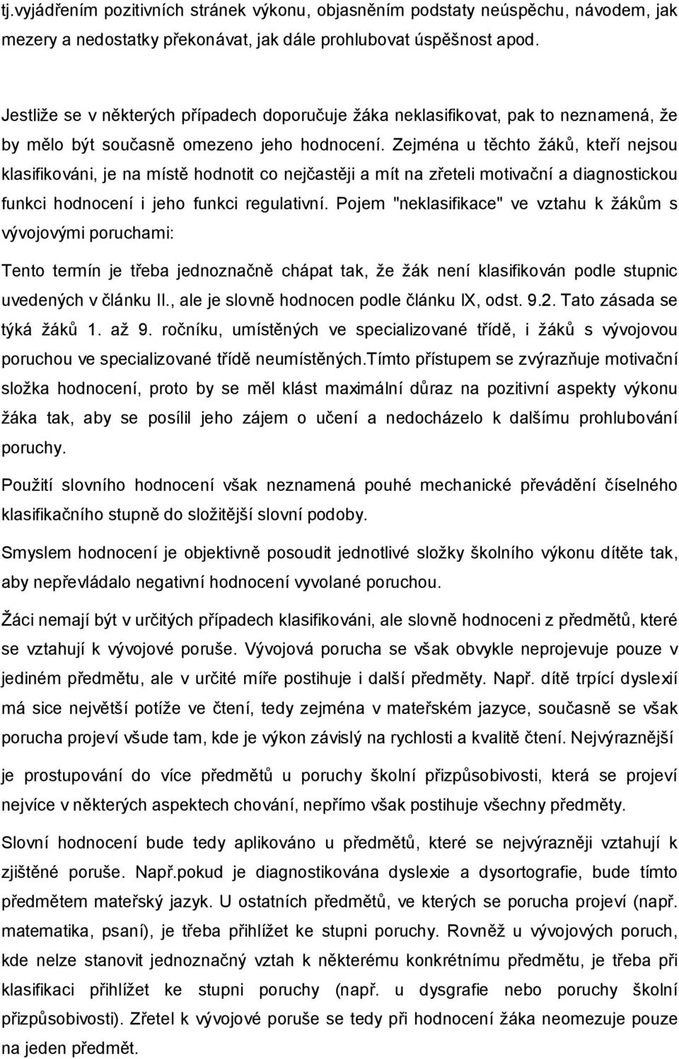 Zejména u těchto žáků, kteří nejsou klasifikováni, je na místě hodnotit co nejčastěji a mít na zřeteli motivační a diagnostickou funkci hodnocení i jeho funkci regulativní.