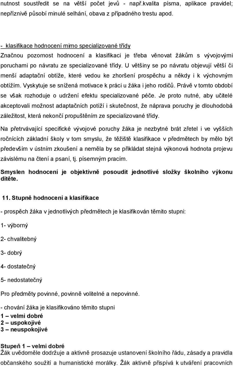 U většiny se po návratu objevují větší či menší adaptační obtíže, které vedou ke zhoršení prospěchu a někdy i k výchovným obtížím. Vyskytuje se snížená motivace k práci u žáka i jeho rodičů.