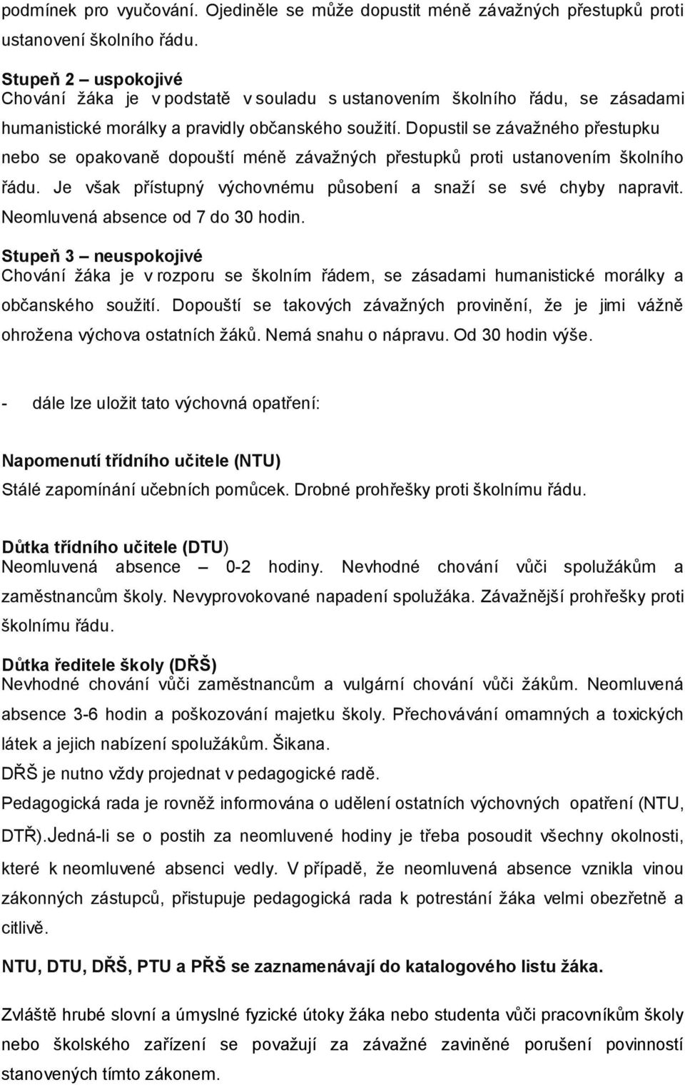 Dopustil se závažného přestupku nebo se opakovaně dopouští méně závažných přestupků proti ustanovením školního řádu. Je však přístupný výchovnému působení a snaží se své chyby napravit.