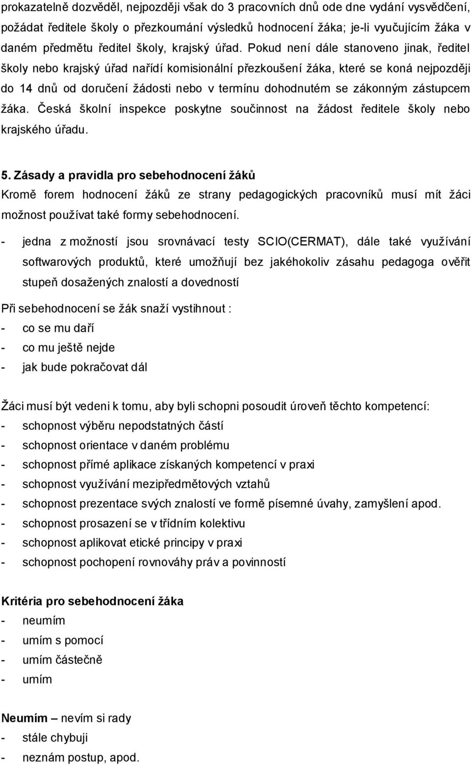 Pokud není dále stanoveno jinak, ředitel školy nebo krajský úřad nařídí komisionální přezkoušení žáka, které se koná nejpozději do 14 dnů od doručení žádosti nebo v termínu dohodnutém se zákonným