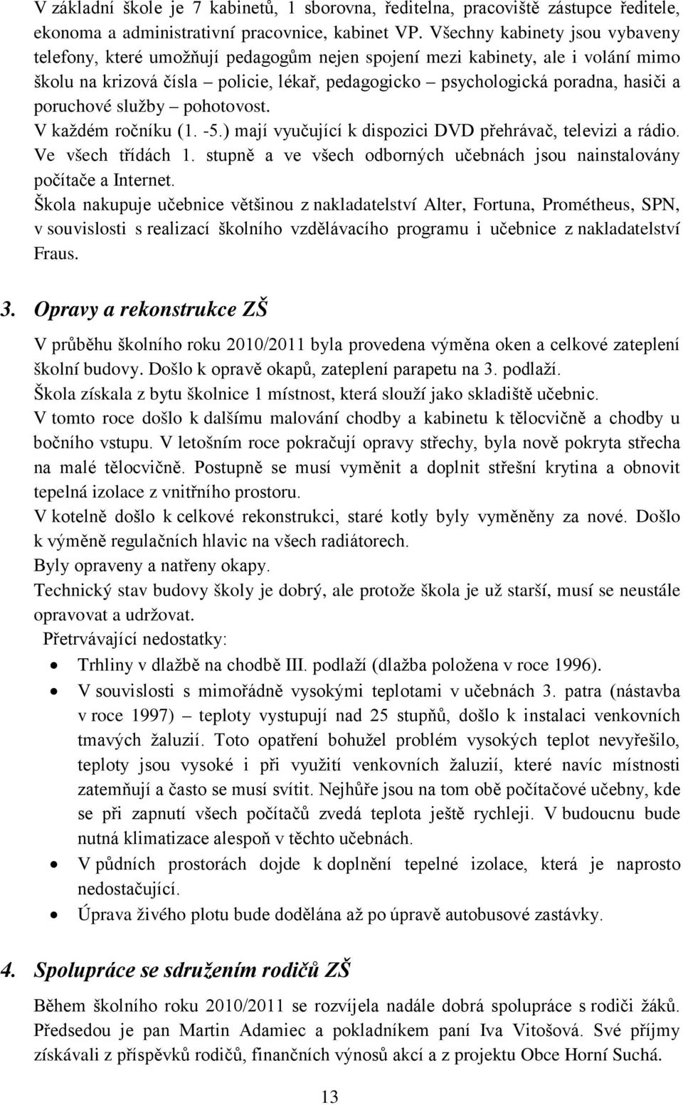 poruchové služby pohotovost. V každém ročníku (1. -5.) mají vyučující k dispozici DVD přehrávač, televizi a rádio. Ve všech třídách 1.