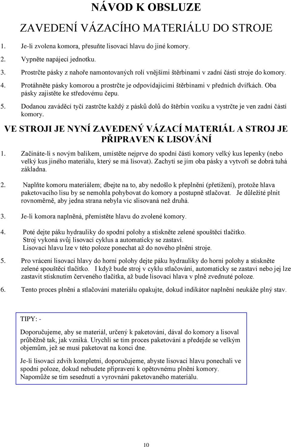 Oba pásky zajistěte ke středovému čepu. 5. Dodanou zaváděcí tyčí zastrčte kaţdý z pásků dolů do štěrbin vozíku a vystrčte je ven zadní částí komory.