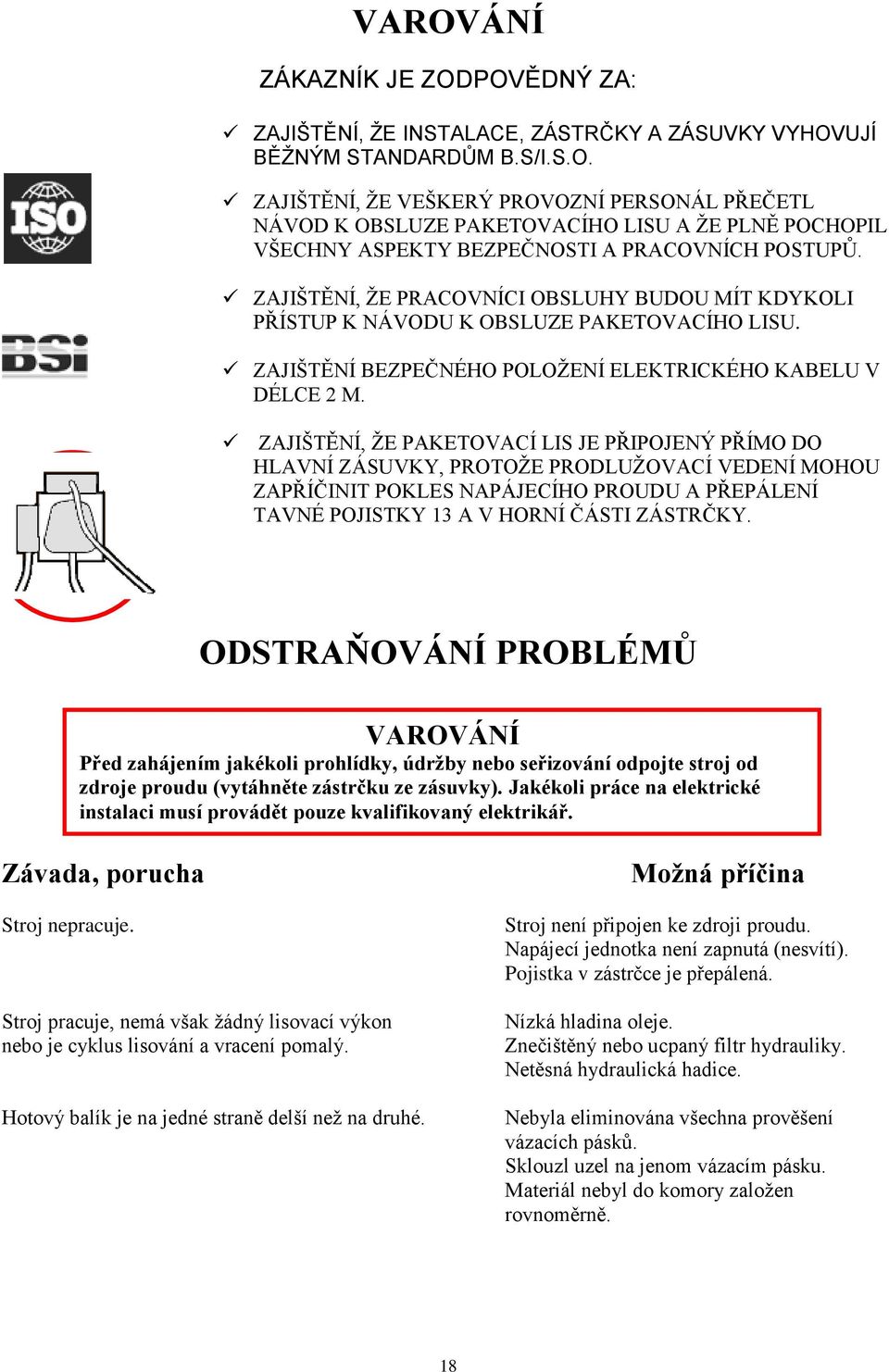 ZAJIŠTĚNÍ, ŢE PAKETOVACÍ LIS JE PŘIPOJENÝ PŘÍMO DO HLAVNÍ ZÁSUVKY, PROTOŢE PRODLUŢOVACÍ VEDENÍ MOHOU ZAPŘÍČINIT POKLES NAPÁJECÍHO PROUDU A PŘEPÁLENÍ TAVNÉ POJISTKY 13 A V HORNÍ ČÁSTI ZÁSTRČKY.