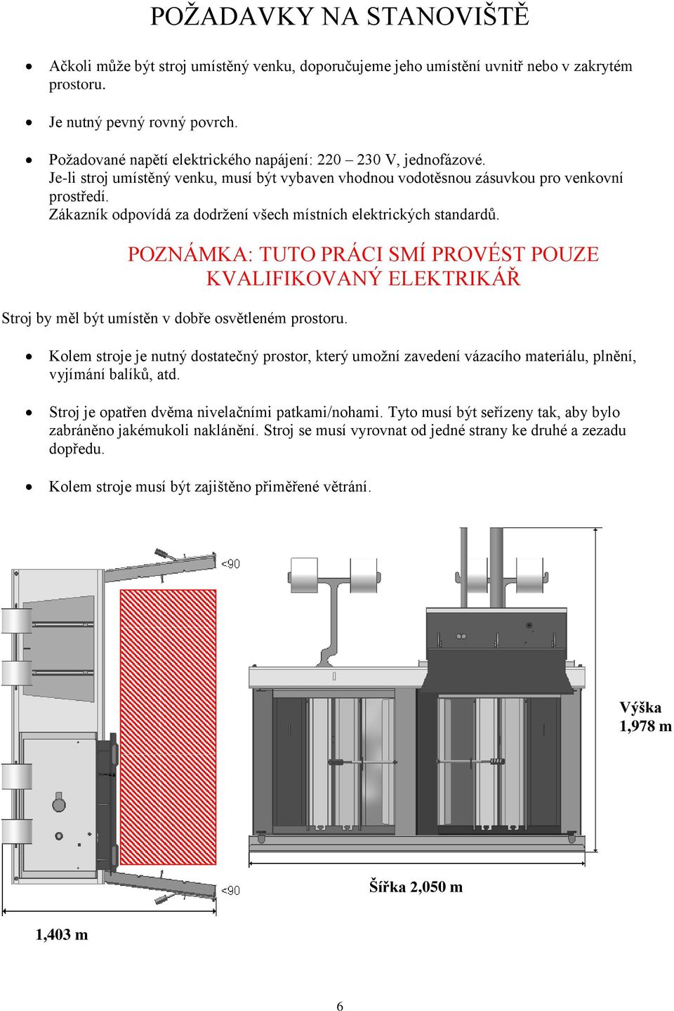 Zákazník odpovídá za dodrţení všech místních elektrických standardů. POZNÁMKA: TUTO PRÁCI SMÍ PROVÉST POUZE KVALIFIKOVANÝ ELEKTRIKÁŘ Stroj by měl být umístěn v dobře osvětleném prostoru.