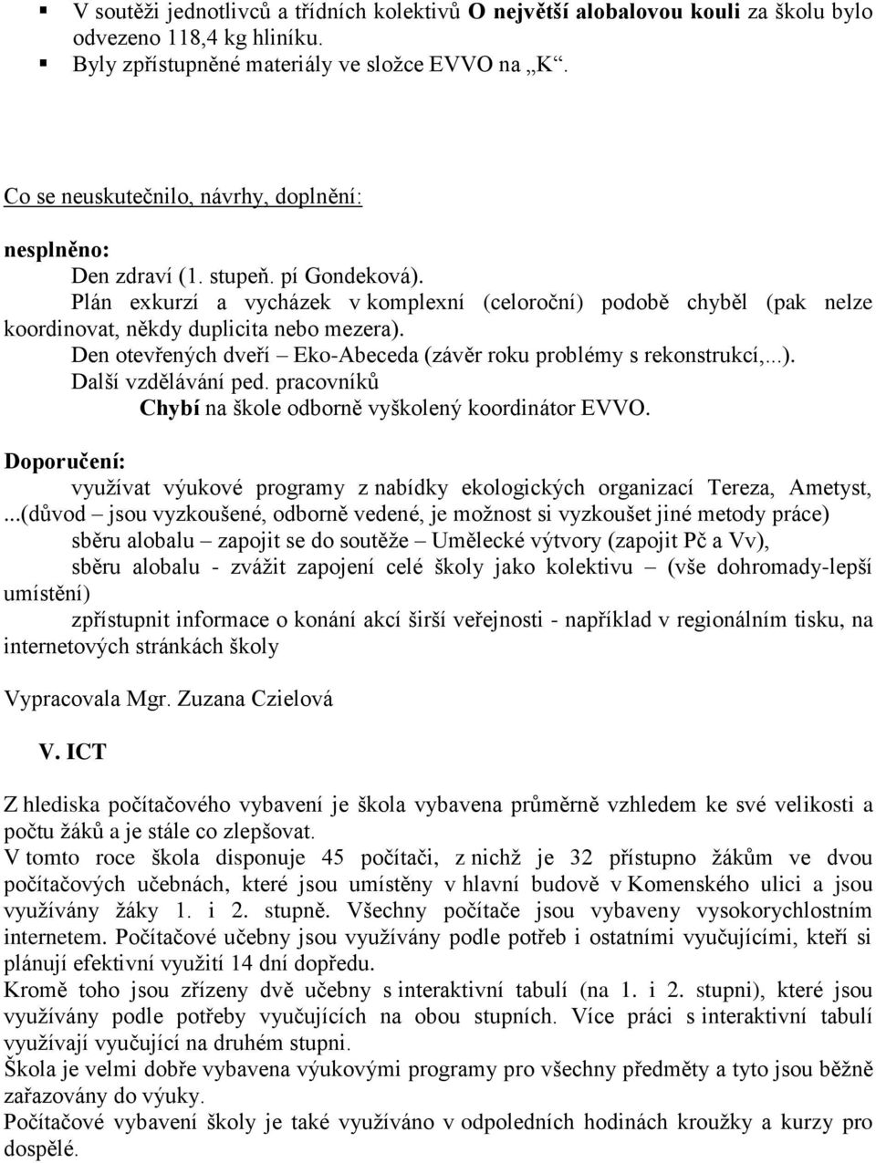 Plán exkurzí a vycházek v komplexní (celoroční) podobě chyběl (pak nelze koordinovat, někdy duplicita nebo mezera). Den otevřených dveří Eko-Abeceda (závěr roku problémy s rekonstrukcí,...). Další vzdělávání ped.