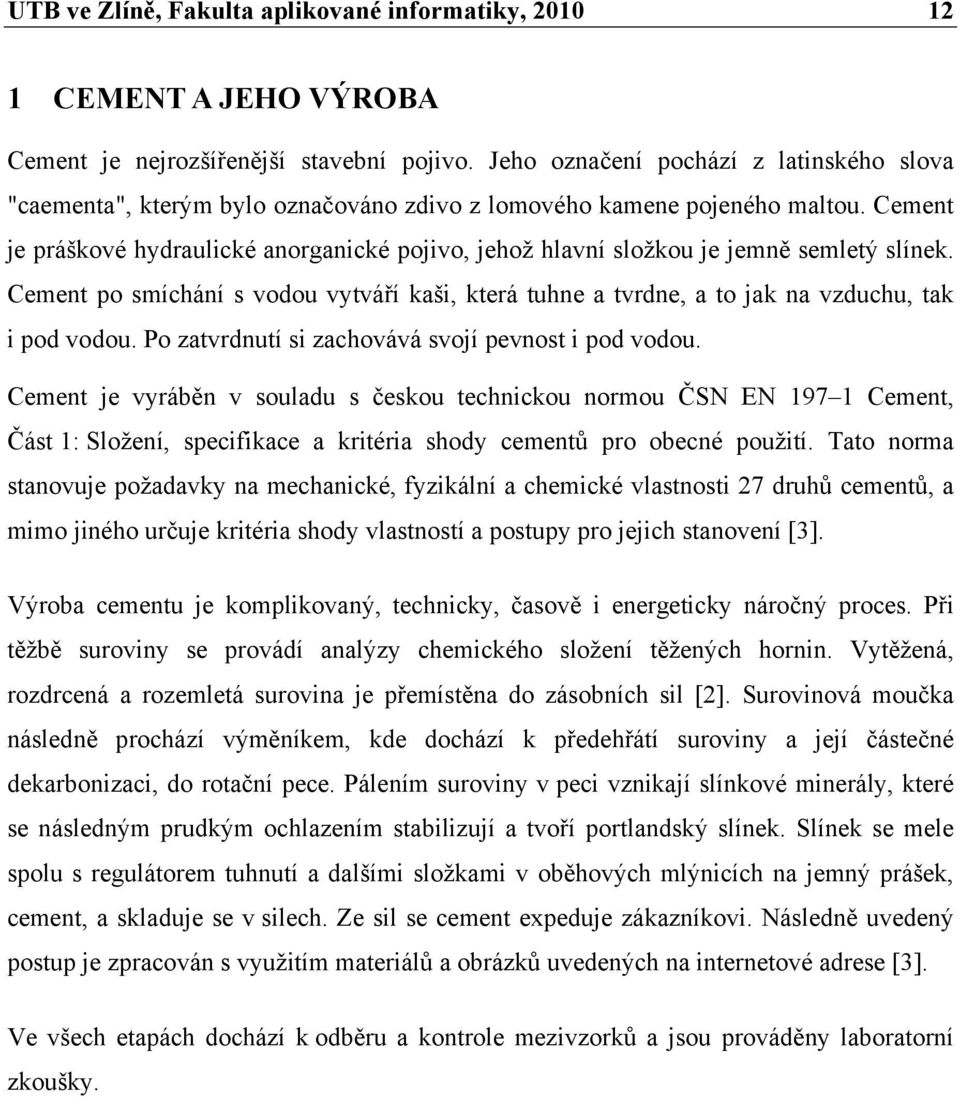 Cement je práškové hydraulické anorganické pojivo, jehož hlavní složkou je jemně semletý slínek. Cement po smíchání s vodou vytváří kaši, která tuhne a tvrdne, a to jak na vzduchu, tak i pod vodou.