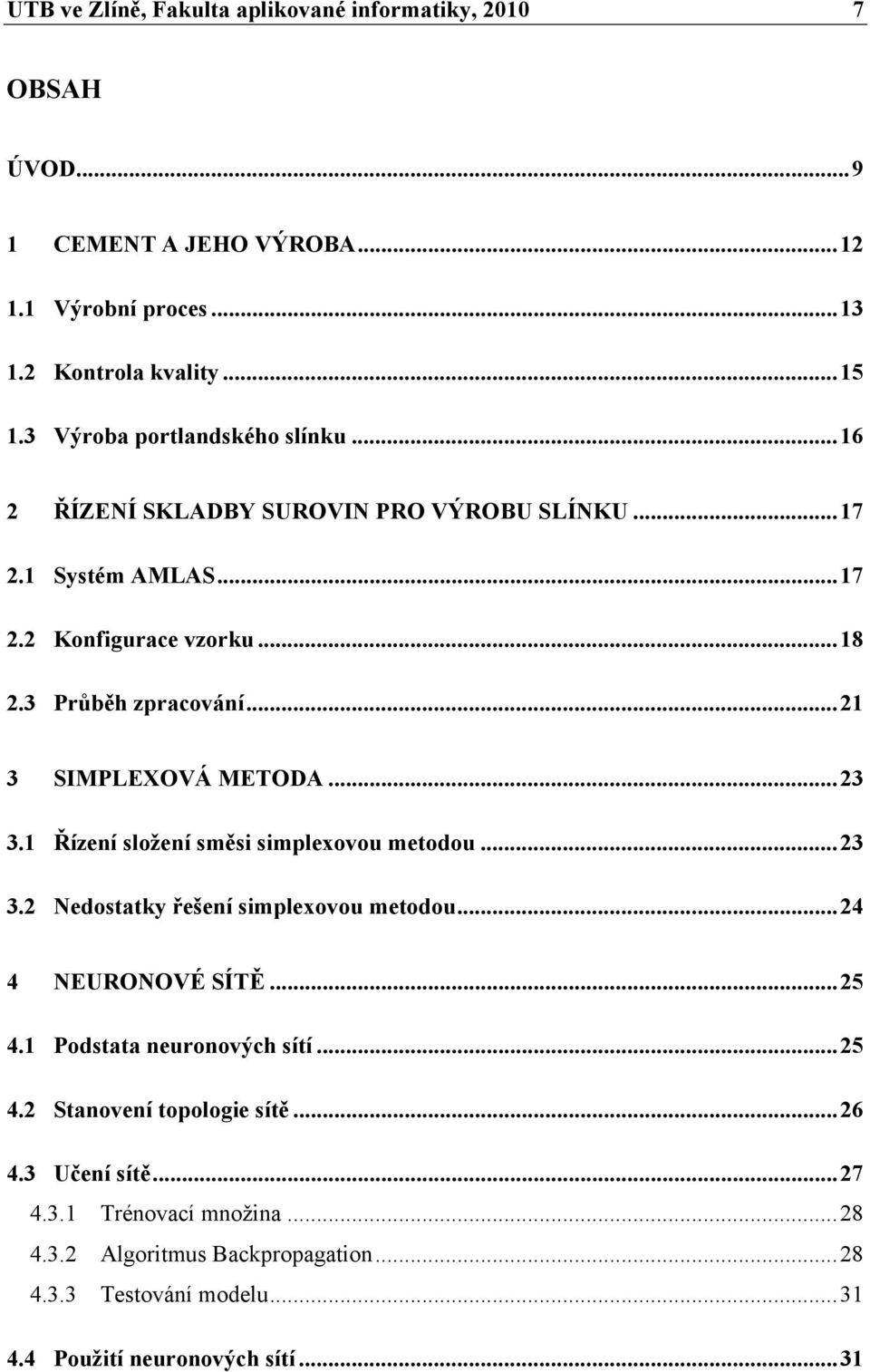 .. 21 3 SIMPLEXOVÁ METODA... 23 3.1 Řízení složení směsi simplexovou metodou... 23 3.2 Nedostatky řešení simplexovou metodou... 24 4 NEURONOVÉ SÍTĚ... 25 4.