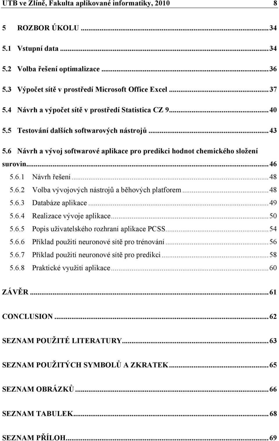 6.1 Návrh řešení... 48 5.6.2 Volba vývojových nástrojů a běhových platforem... 48 5.6.3 Databáze aplikace... 49 5.6.4 Realizace vývoje aplikace... 50 5.6.5 Popis uživatelského rozhraní aplikace PCSS.