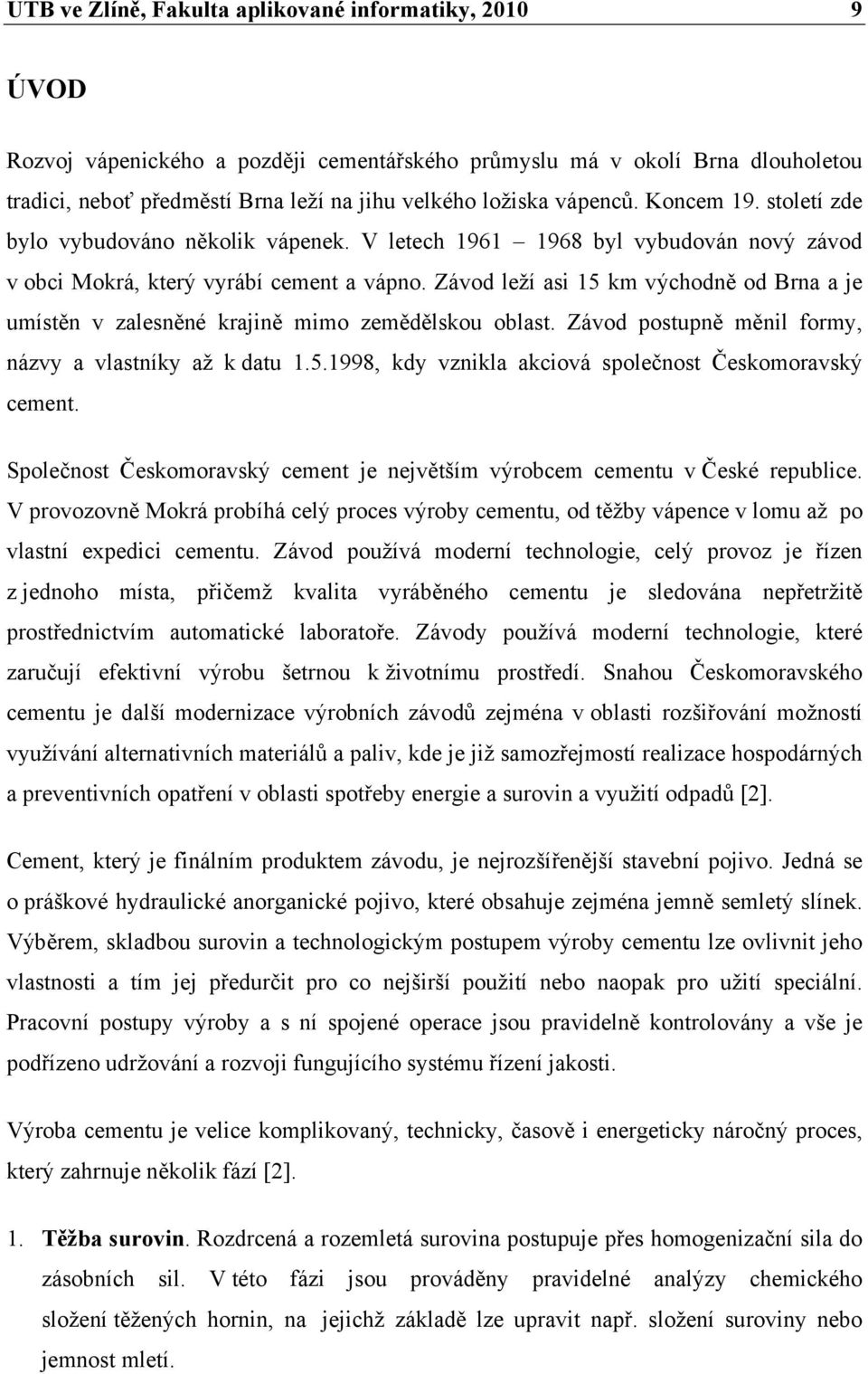 Závod leží asi 15 km východně od Brna a je umístěn v zalesněné krajině mimo zemědělskou oblast. Závod postupně měnil formy, názvy a vlastníky až k datu 1.5.1998, kdy vznikla akciová společnost Českomoravský cement.