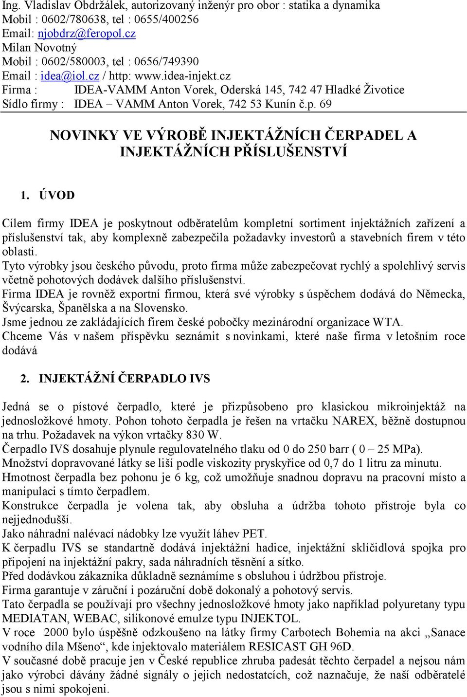 cz Firma : IDEA-VAMM Anton Vorek, Oderská 145, 742 47 Hladké Životice Sídlo firmy : IDEA VAMM Anton Vorek, 742 53 Kunín č.p. 69 NOVINKY VE VÝROBĚ INJEKTÁŽNÍCH ČERPADEL A INJEKTÁŽNÍCH PŘÍSLUŠENSTVÍ 1.