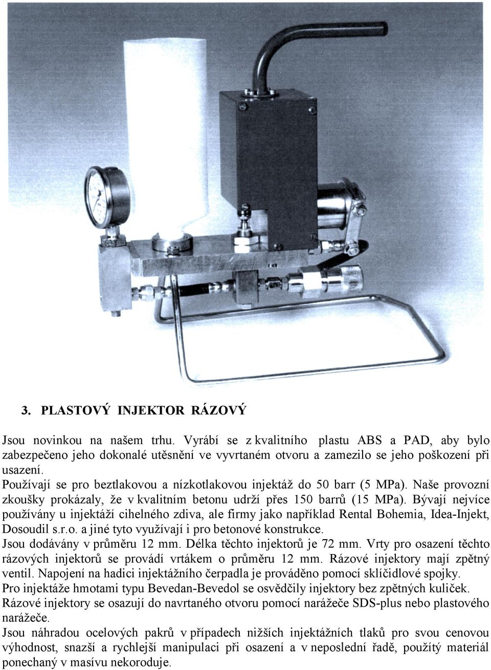 Používají se pro beztlakovou a nízkotlakovou injektáž do 50 barr (5 MPa). Naše provozní zkoušky prokázaly, že v kvalitním betonu udrží přes 150 barrů (15 MPa).