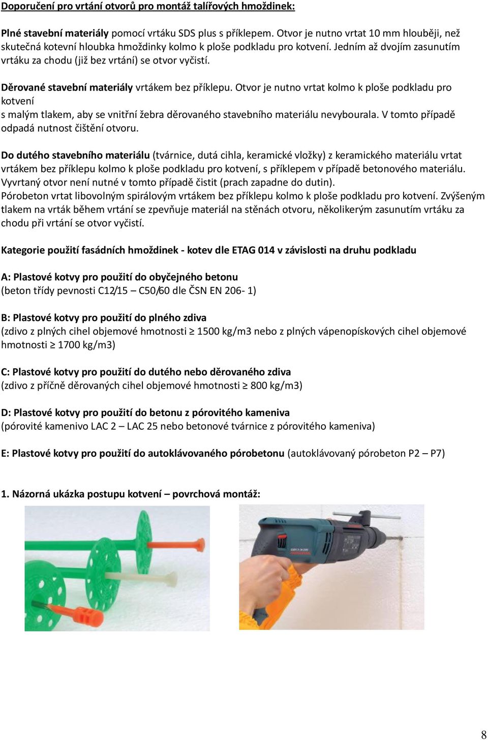 Děrované stavební materiály vrtákem bez příklepu. Otvor je nutno vrtat kolmo k ploše podkladu pro kotvení s malým tlakem, aby se vnitřní žebra děrovaného stavebního materiálu nevybourala.