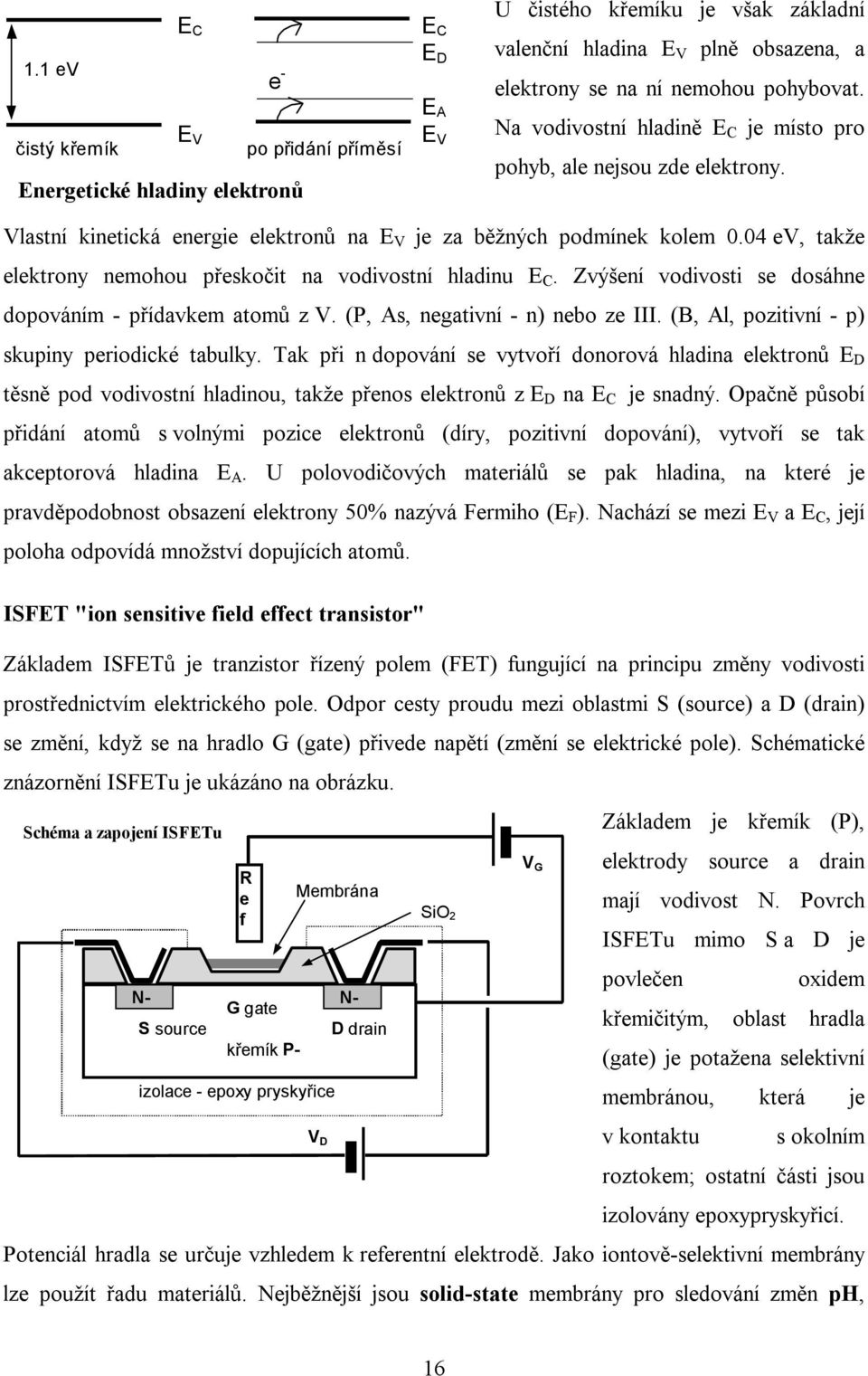 04 ev, takže elektrony nemohou přeskočit na vodivostní hladinu E C. Zvýšení vodivosti se dosáhne dopováním - přídavkem atomů z V. (P, As, negativní - n) nebo ze III.