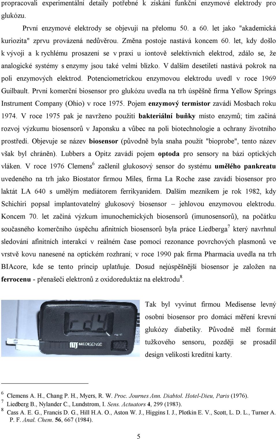 let, kdy došlo k vývoji a k rychlému prosazení se v praxi u iontově selektivních elektrod, zdálo se, že analogické systémy s enzymy jsou také velmi blízko.