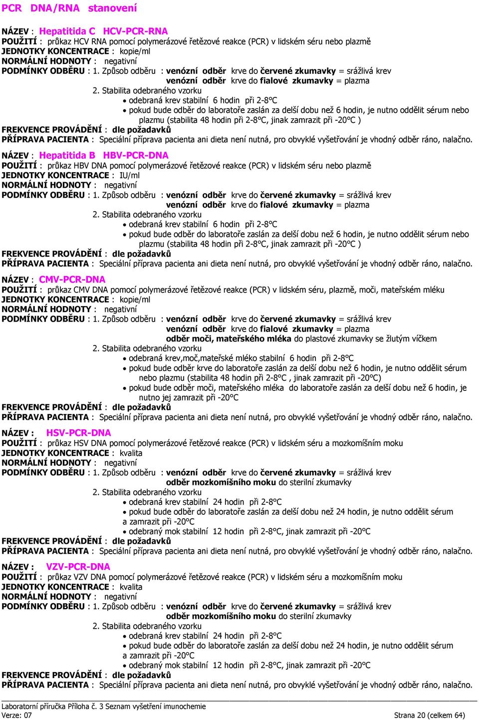 PROVÁDĚNÍ : dle požadavků NÁZEV : Hepatitida B HBV-PCR-DNA POUŽITÍ : průkaz HBV DNA pomocí polymerázové řetězové reakce (PCR) v lidském séru nebo plazmě JEDNOTKY KONCENTRACE : IU/ml odebraná krev 