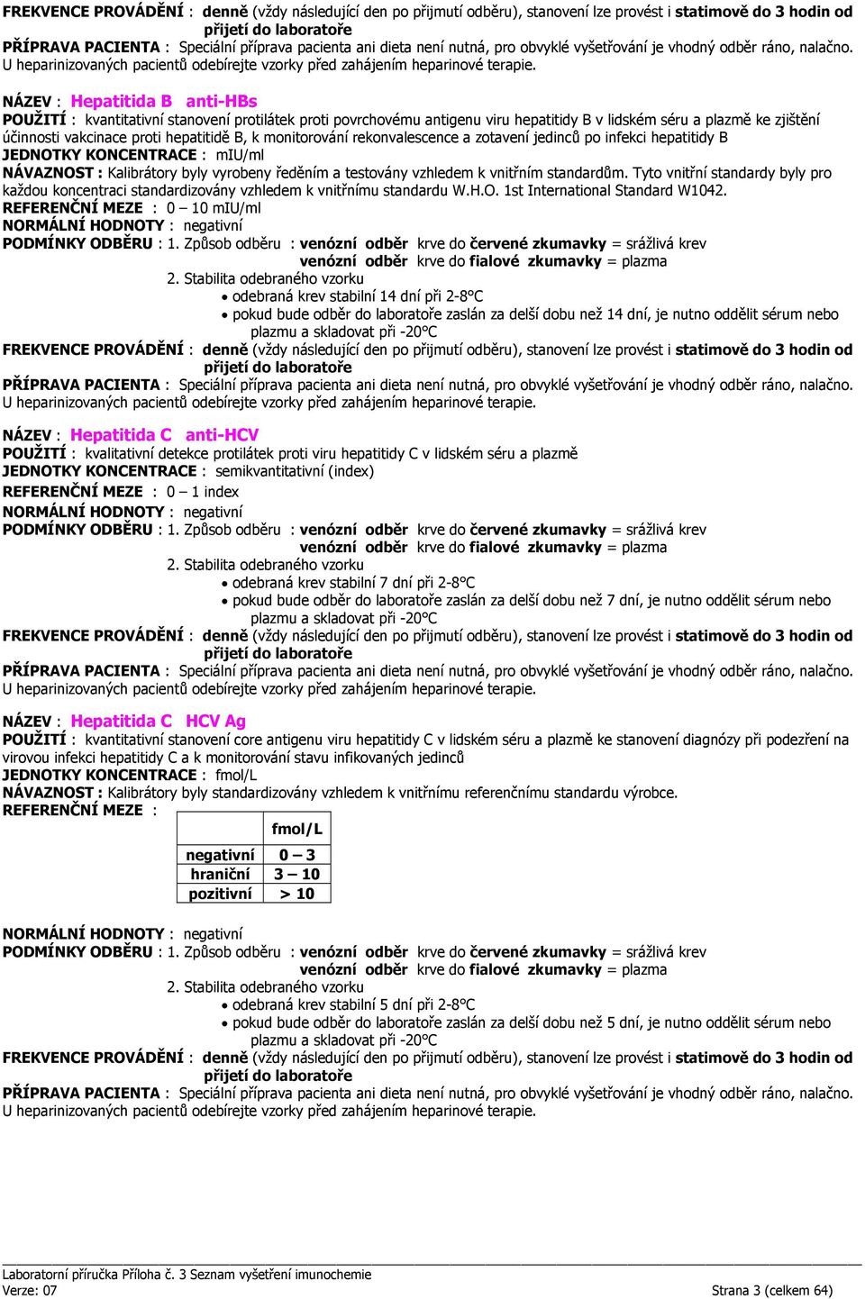 monitorování rekonvalescence a zotavení jedinců po infekci hepatitidy B JEDNOTKY KONCENTRACE : miu/ml NÁVAZNOST : Kalibrátory byly vyrobeny ředěním a testovány vzhledem k vnitřním standardům.