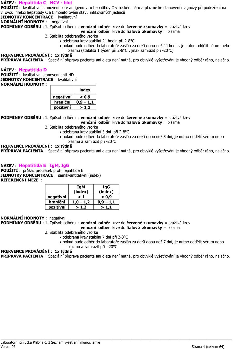 anti-hd JEDNOTKY KONCENTRACE : kvalitativní NORMÁLNÍ HODNOTY : index negativní < 0,9 hraniční 0,9 1,1 pozitivní > 1,1 odebraná krev stabilní 5 dní při 2-8 C pokud bude odběr do laboratoře zaslán za