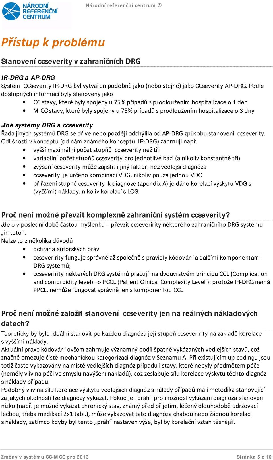 hospitalizace o 3 dny Jiné systémy DRG a ccseverity Řada jiných systémů DRG se dříve nebo později odchýlila od AP-DRG způsobu stanovení ccseverity.