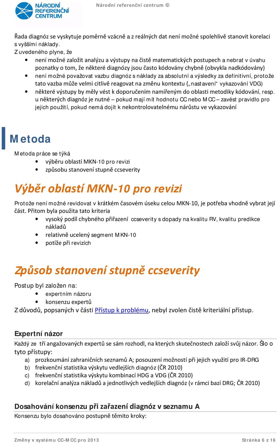 možné považovat vazbu diagnóz s náklady za absolutní a výsledky za definitivní, protože tato vazba může velmi citlivě reagovat na změnu kontextu ( nastavení vykazování VDG) některé výstupy by měly