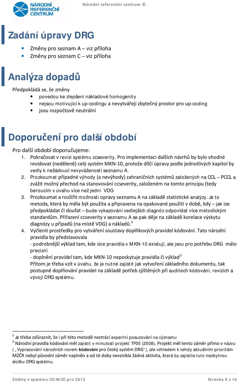 Pro implementaci dalších návrhů by bylo vhodné revidovat (neděleně) celý systém MKN-10, protože dílčí úpravy podle jednotlivých kapitol by vedly k nežádoucí nevyváženosti seznamu A. 2.