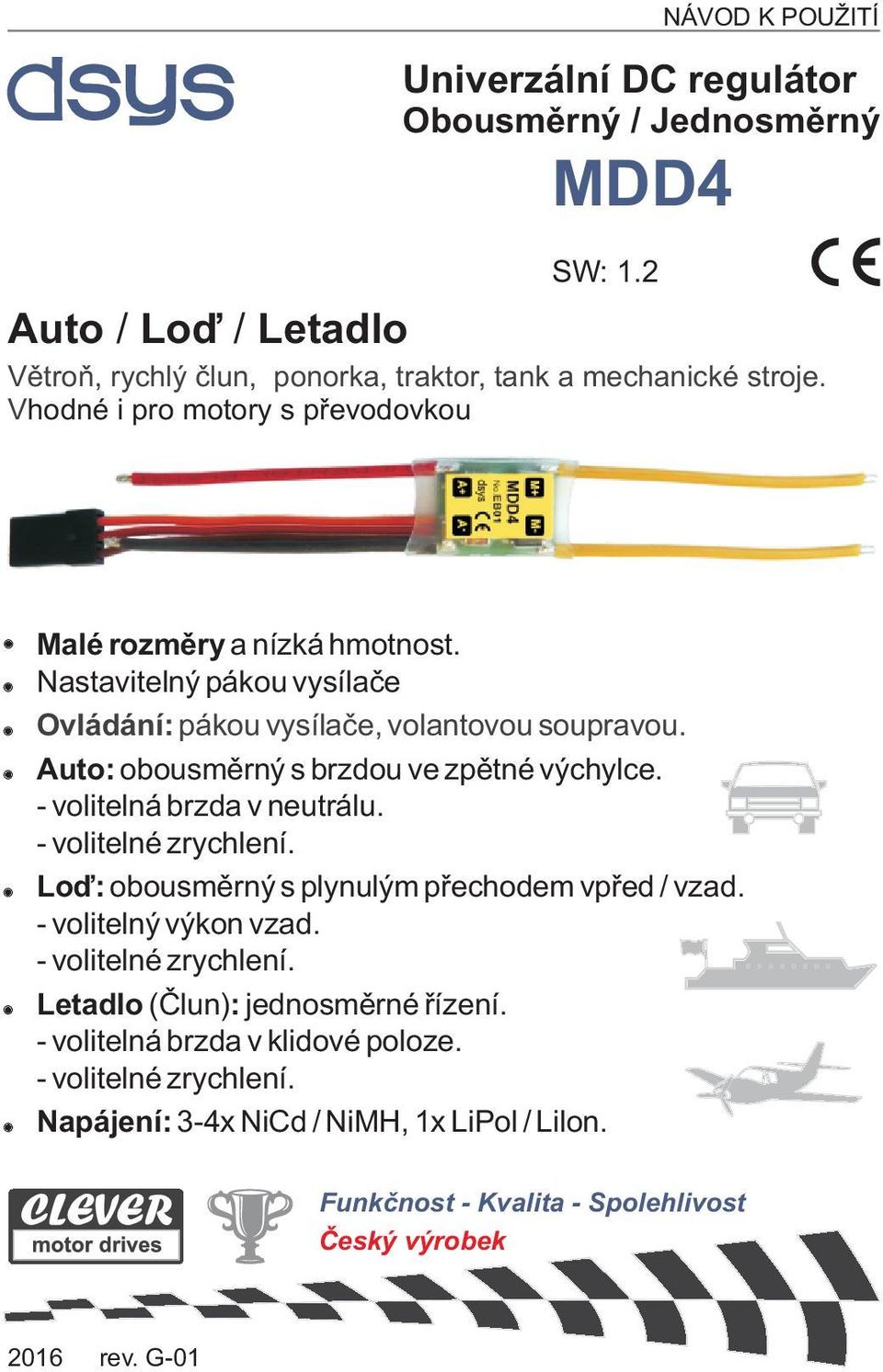 Auto: obousmìrný s brzdou ve zpìtné výchylce. - volitelná brzda v neutrálu. - volitelné zrychlení. Loï: obousmìrný s plynulým pøechodem vpøed / vzad. - volitelný výkon vzad.