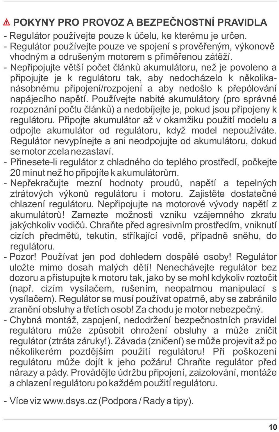 - Nepøipojujte vìtší poèet èlánkù akumulátoru, než je povoleno a pøipojujte je k regulátoru tak, aby nedocházelo k nìkolikanásobnému pøipojení/rozpojení a aby nedošlo k pøepólování napájecího napìtí.