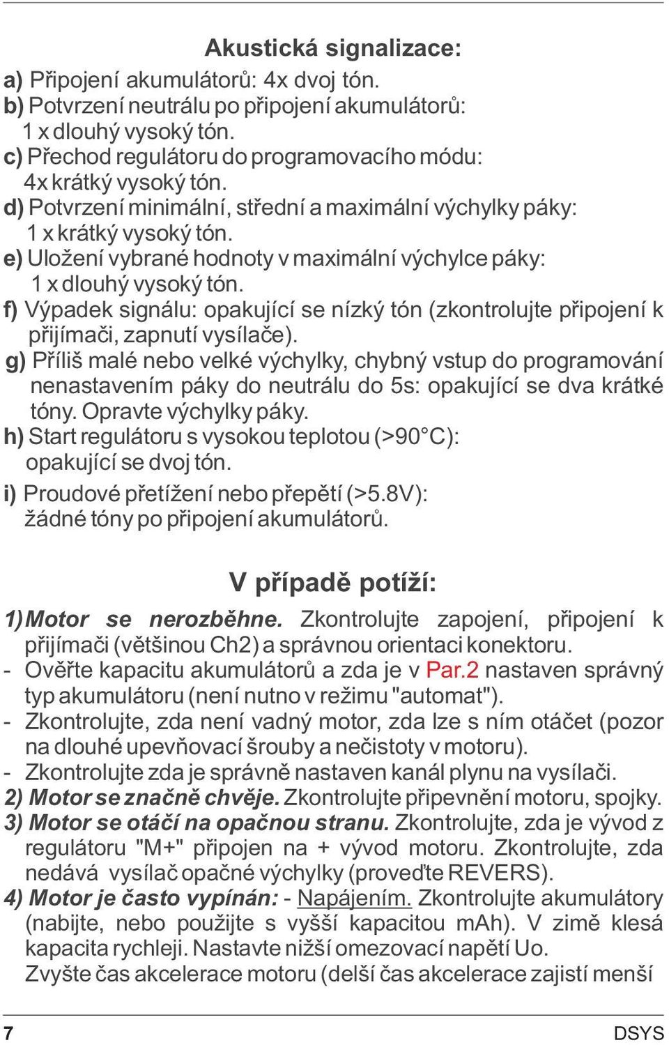 f) Výpadek signálu: opakující se nízký tón (zkontrolujte pøipojení k pøijímaèi, zapnutí vysílaèe).