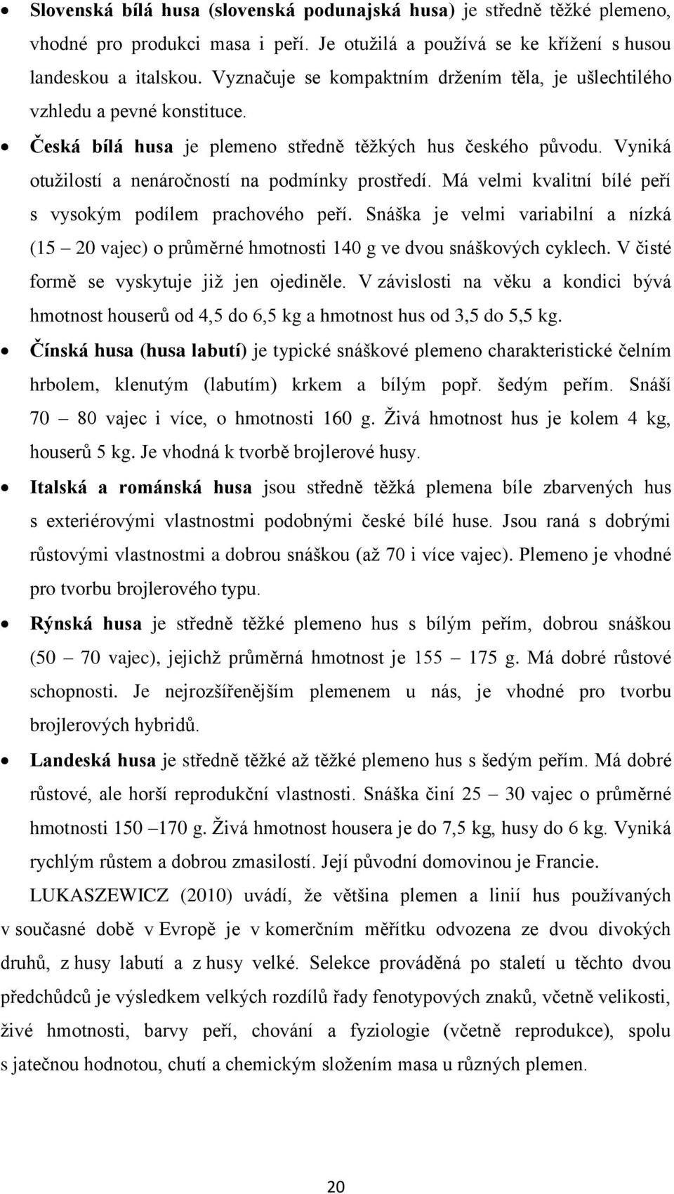 Má velmi kvalitní bílé peří s vysokým podílem prachového peří. Snáška je velmi variabilní a nízká (15 20 vajec) o průměrné hmotnosti 140 g ve dvou snáškových cyklech.